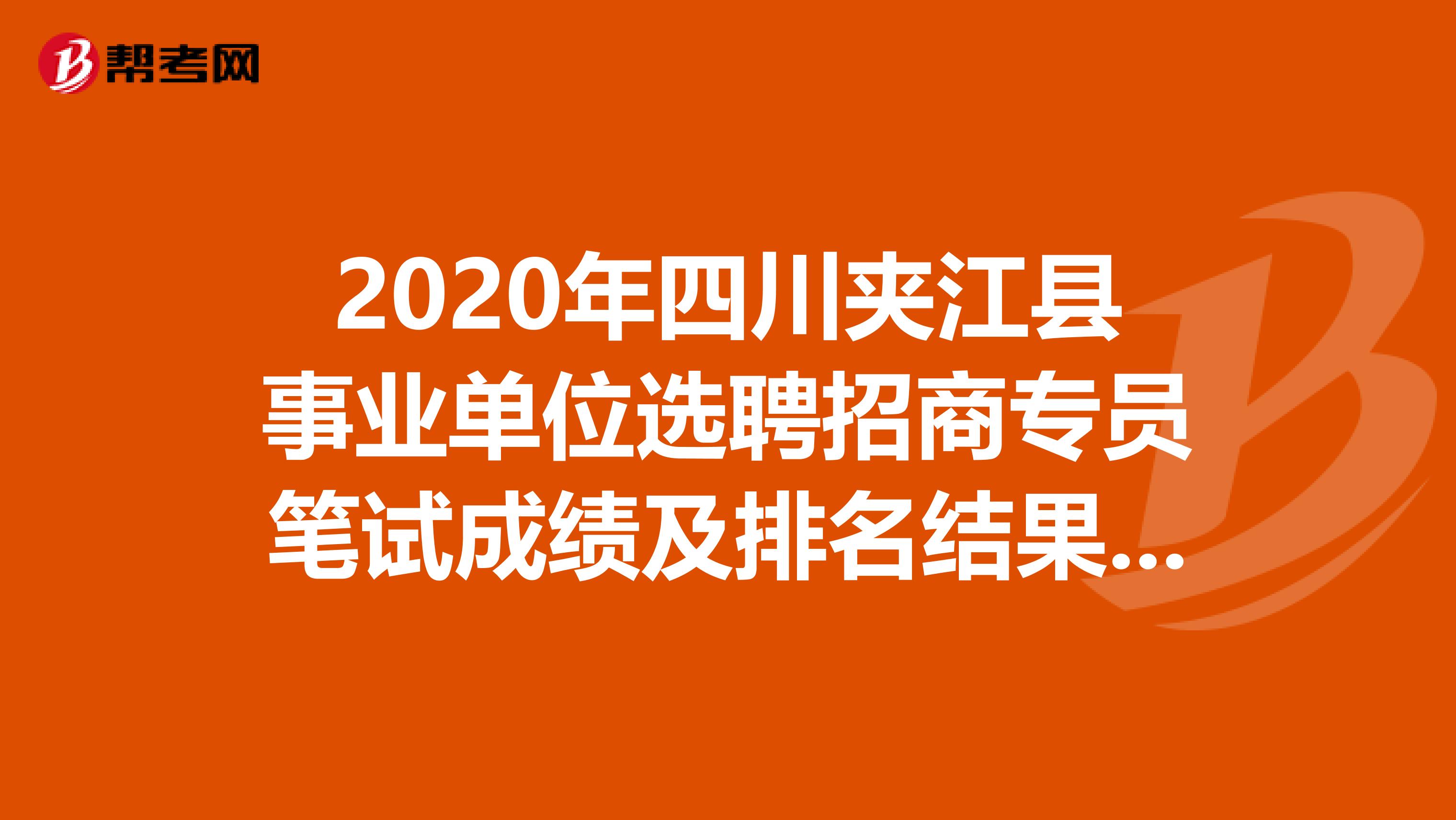 2020年四川夹江县事业单位选聘招商专员笔试成绩及排名结果出来了