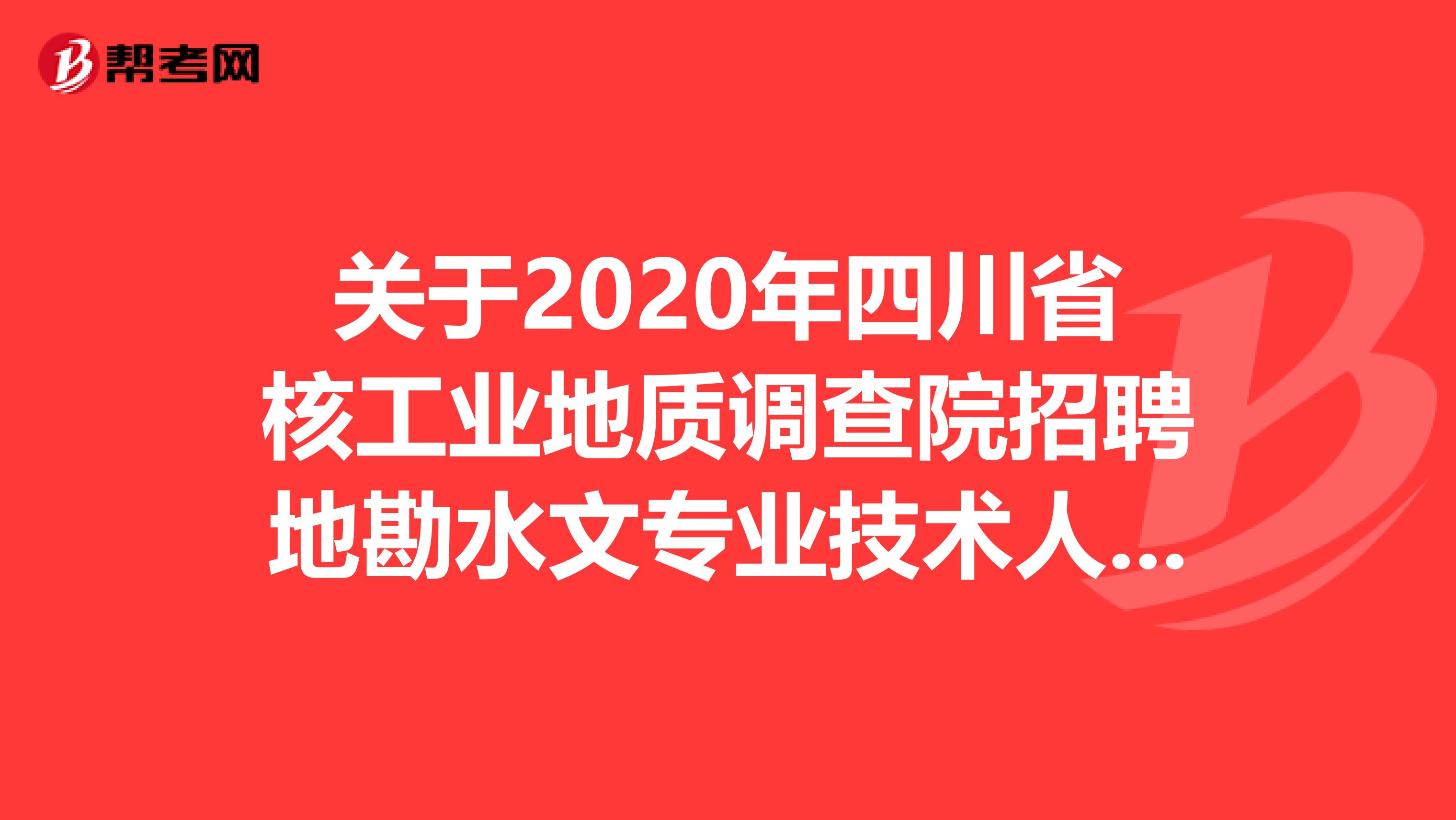 关于2020年四川省核工业地质调查院招聘地勘水文专业技术人员4人及考核公告！