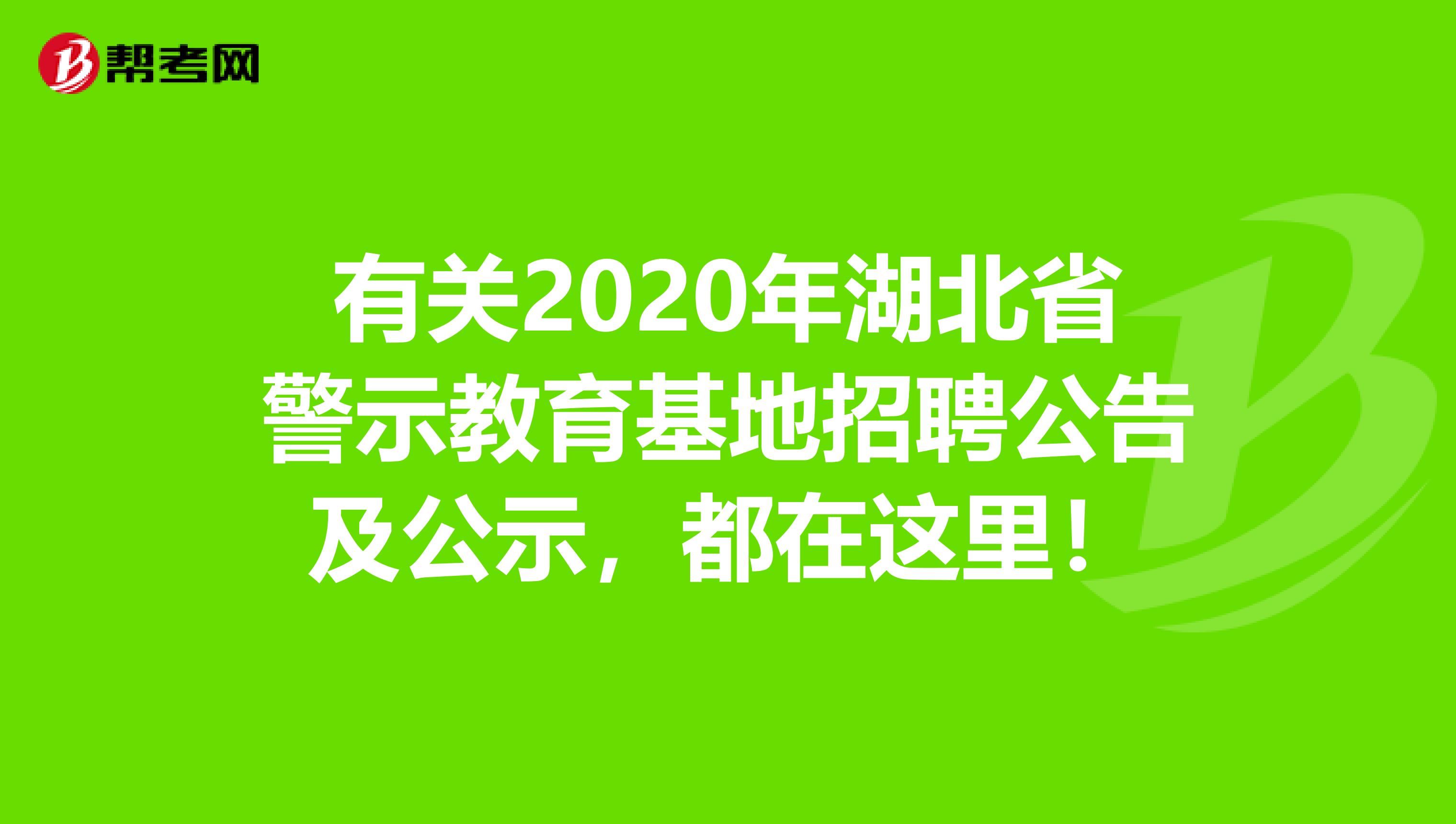 有关2020年湖北省警示教育基地招聘公告及公示，都在这里！