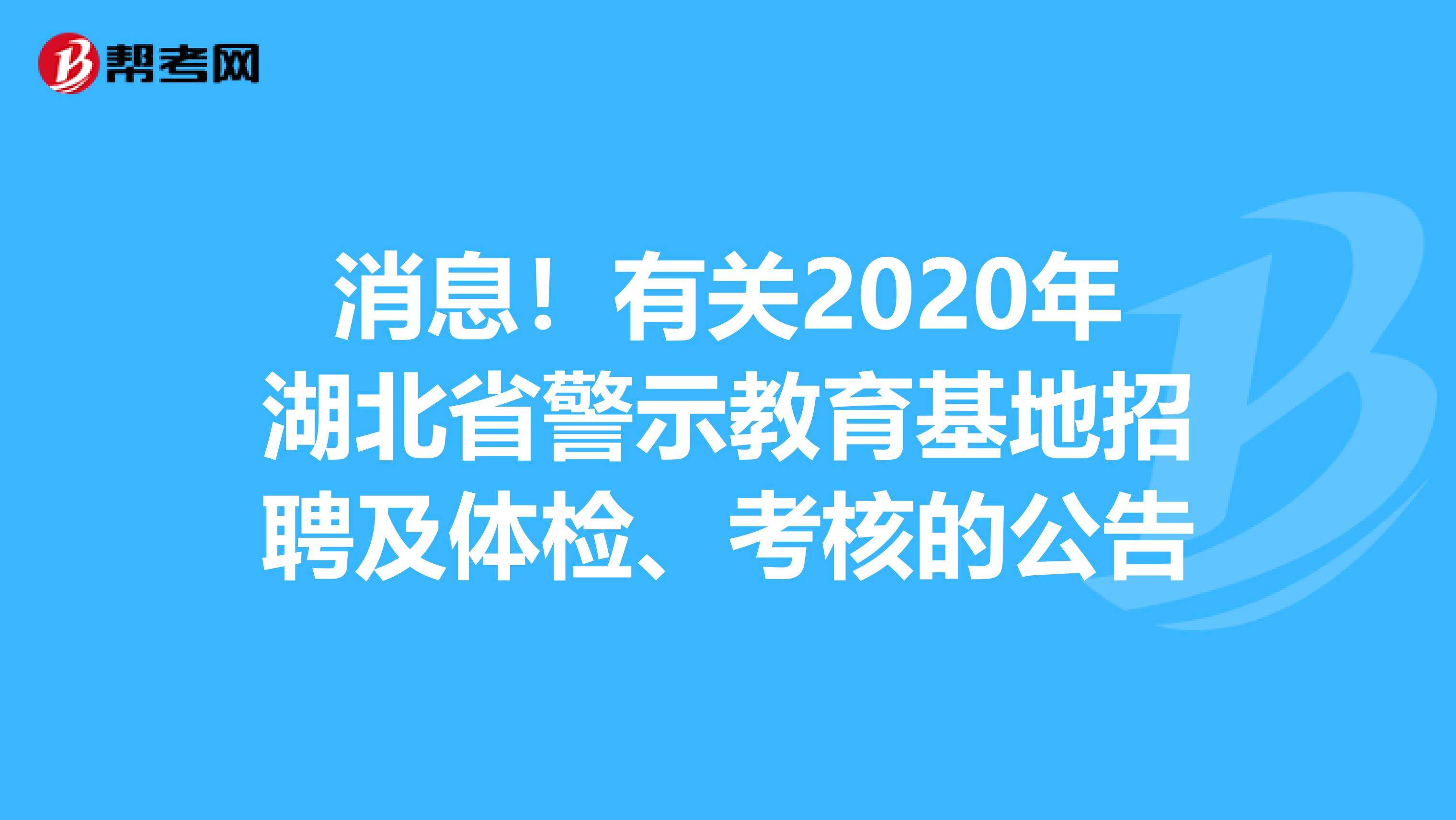 消息！有关2020年湖北省警示教育基地招聘及体检、考核的公告