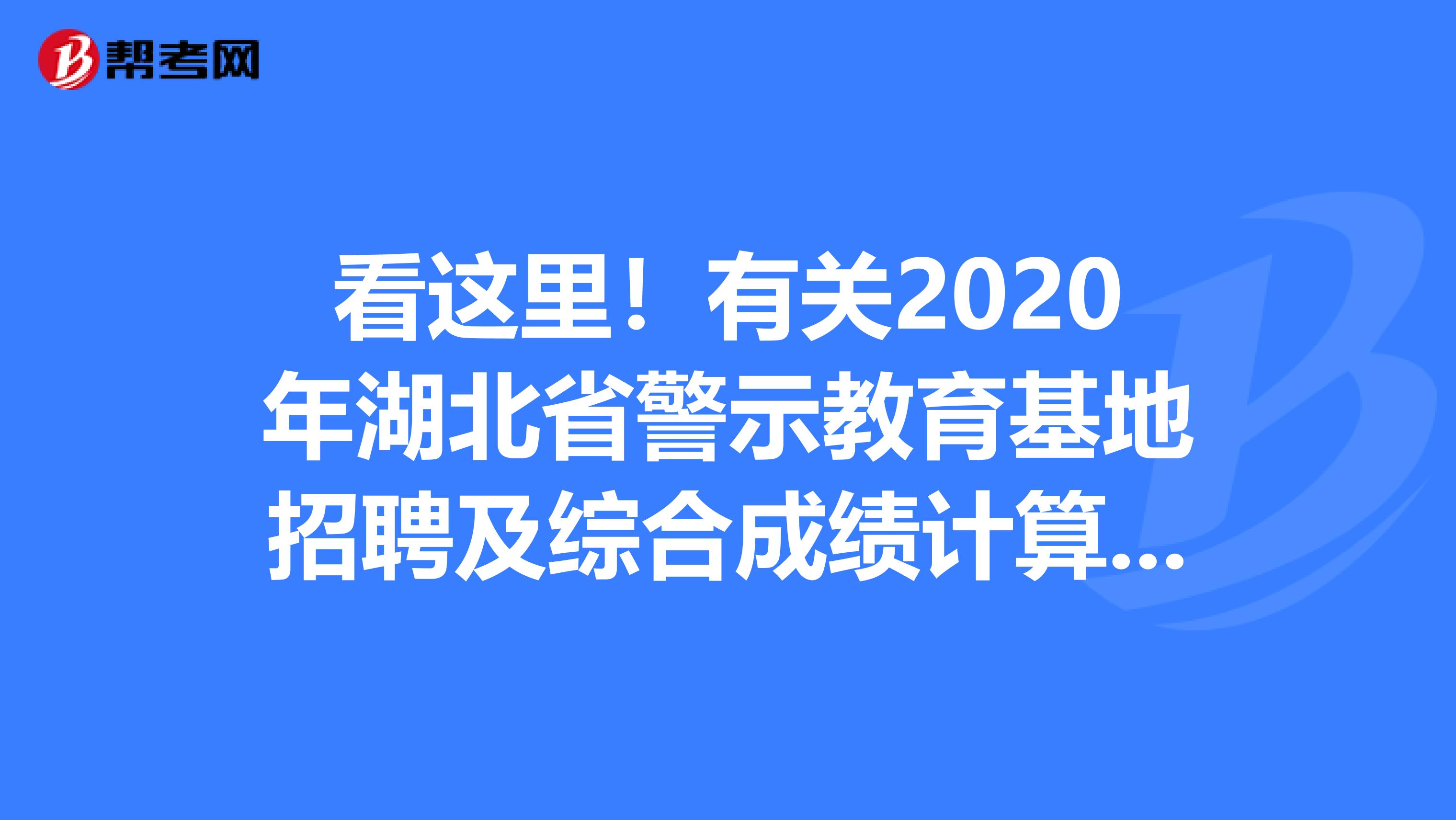看这里！有关2020年湖北省警示教育基地招聘及综合成绩计算的公告