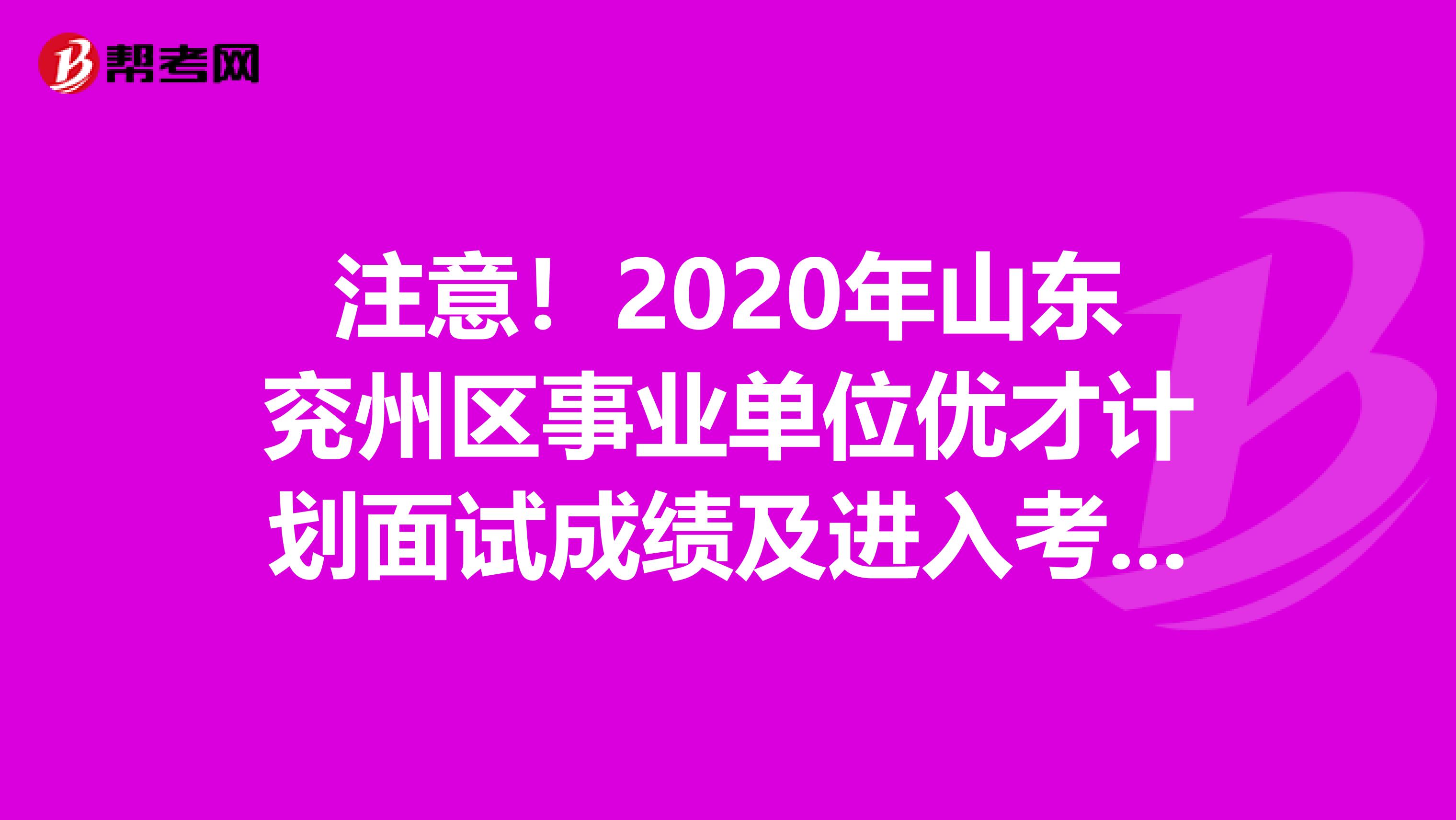 注意！2020年山东兖州区事业单位优才计划面试成绩及进入考察体检名单出来了