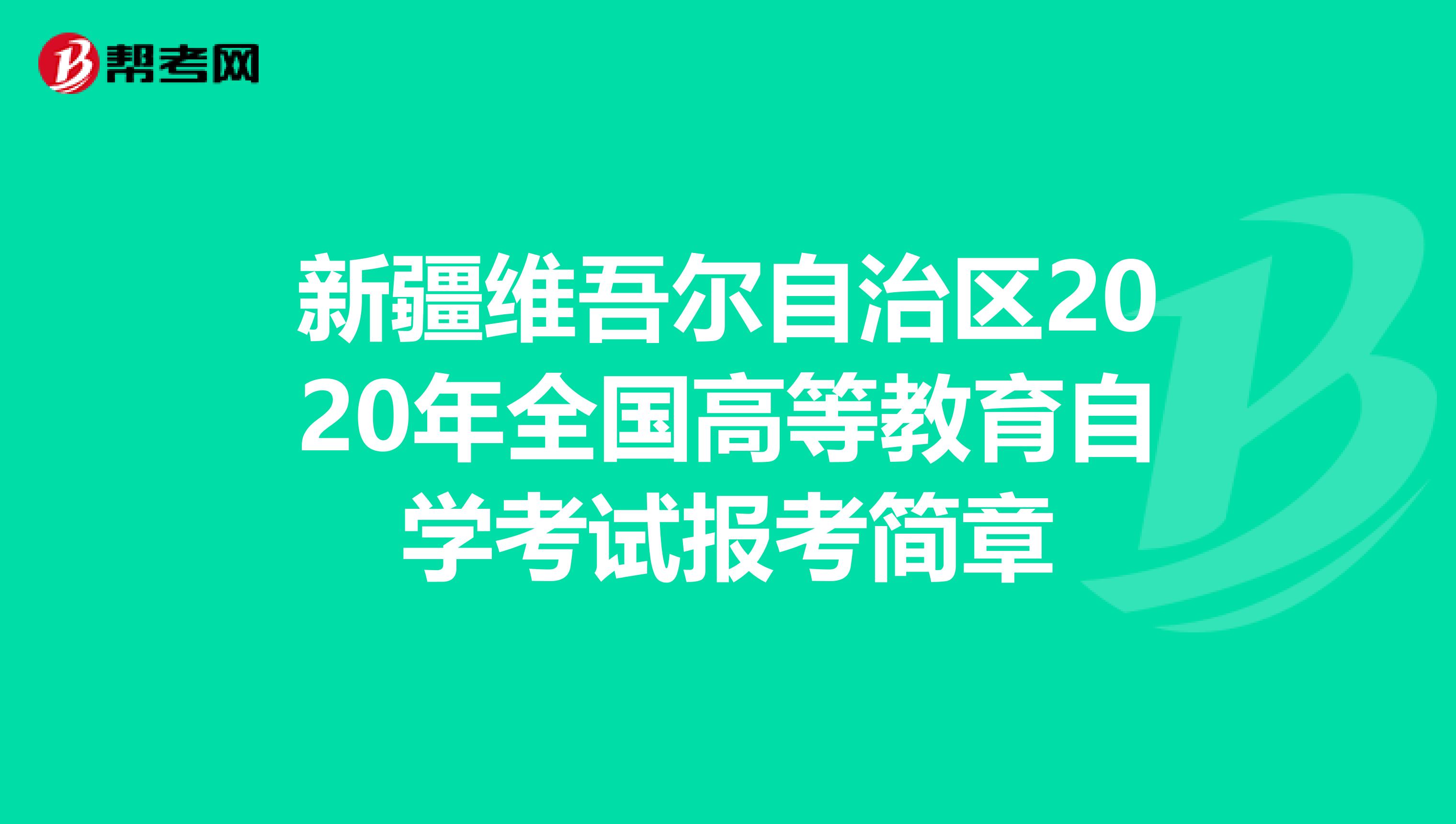 新疆维吾尔自治区2020年全国高等教育自学考试报考简章