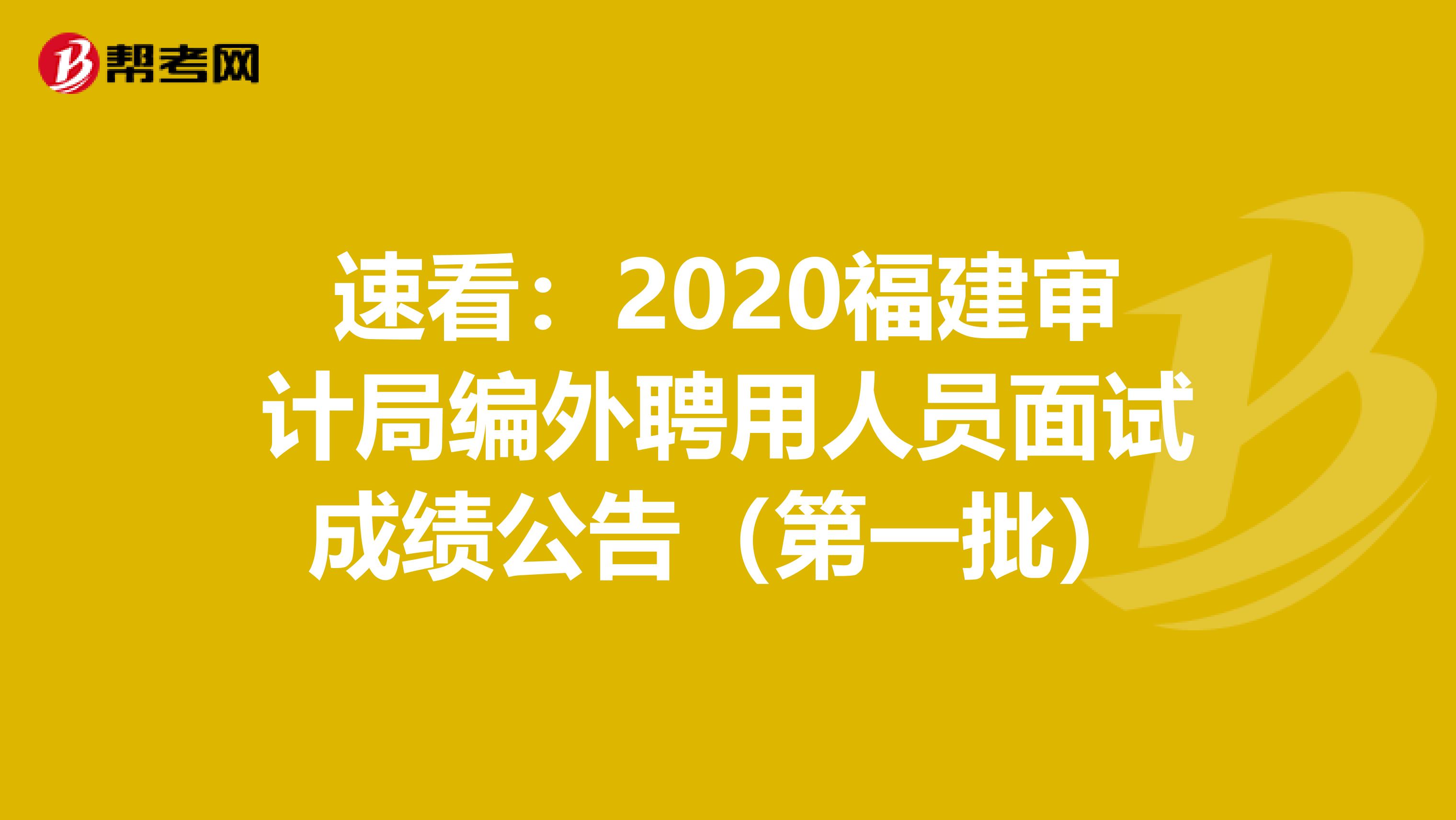 速看：2020福建审计局编外聘用人员面试成绩公告（第一批）
