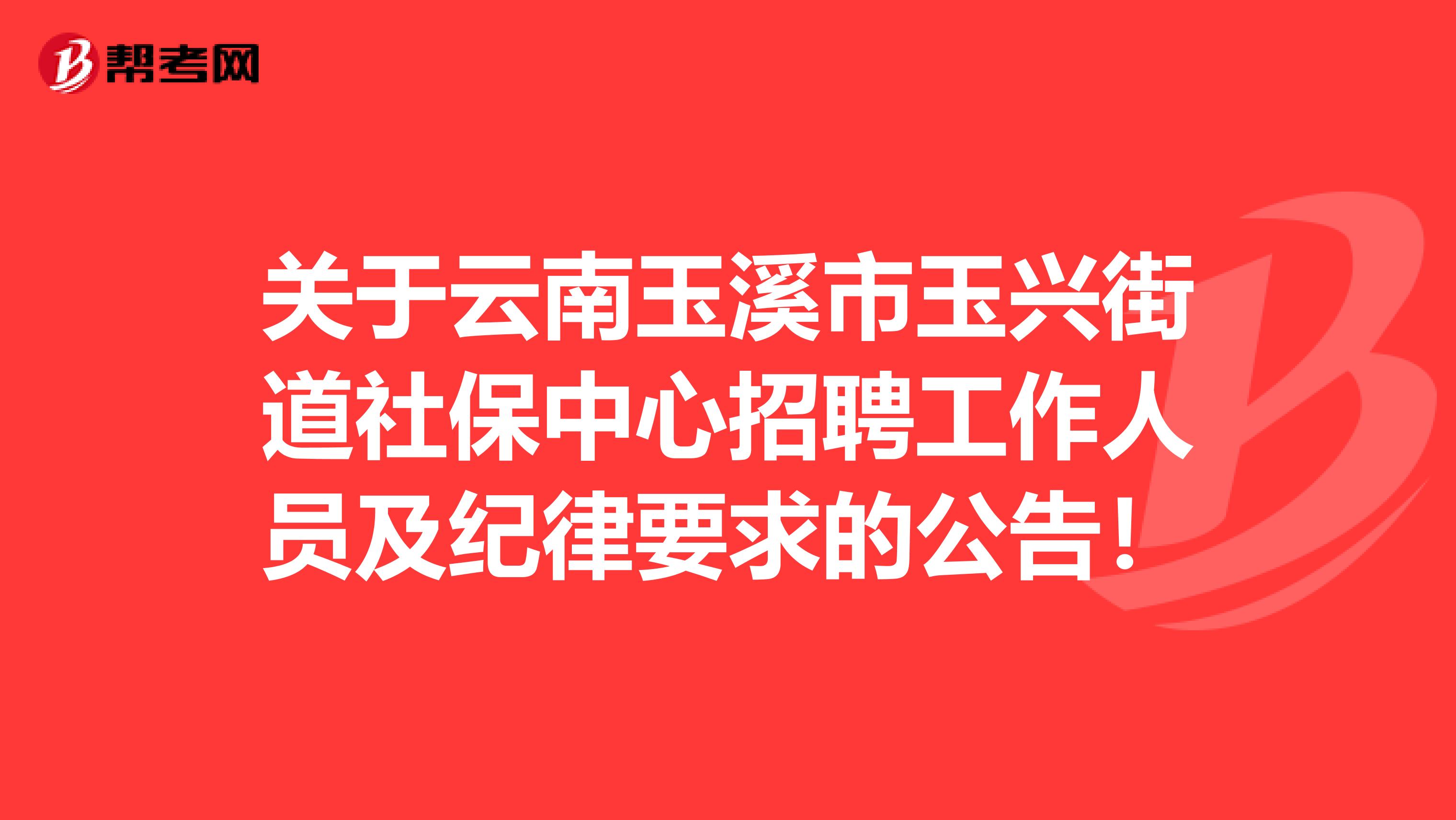 关于云南玉溪市玉兴街道社保中心招聘工作人员及纪律要求的公告！