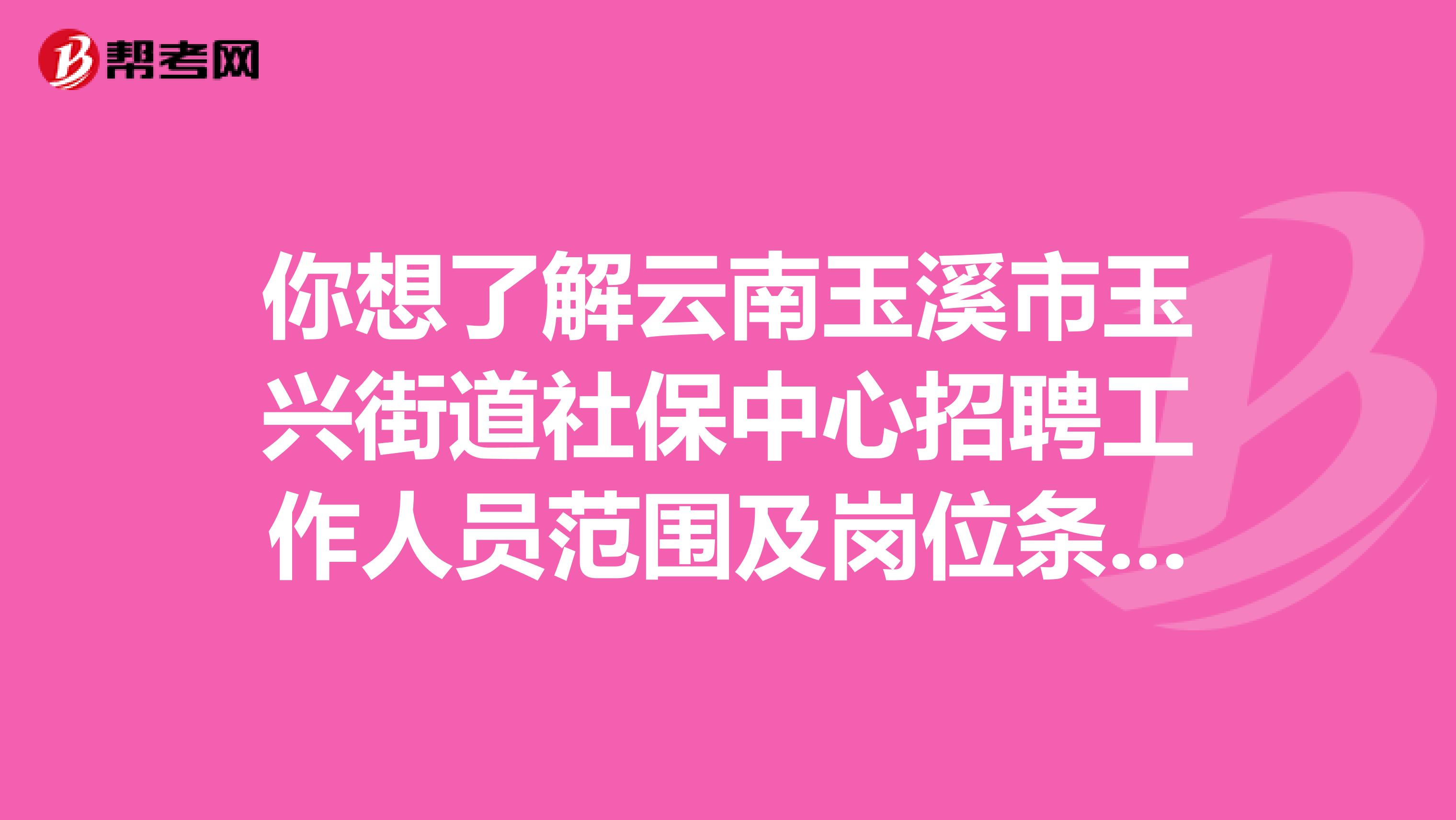 你想了解云南玉溪市玉兴街道社保中心招聘工作人员范围及岗位条件吗？