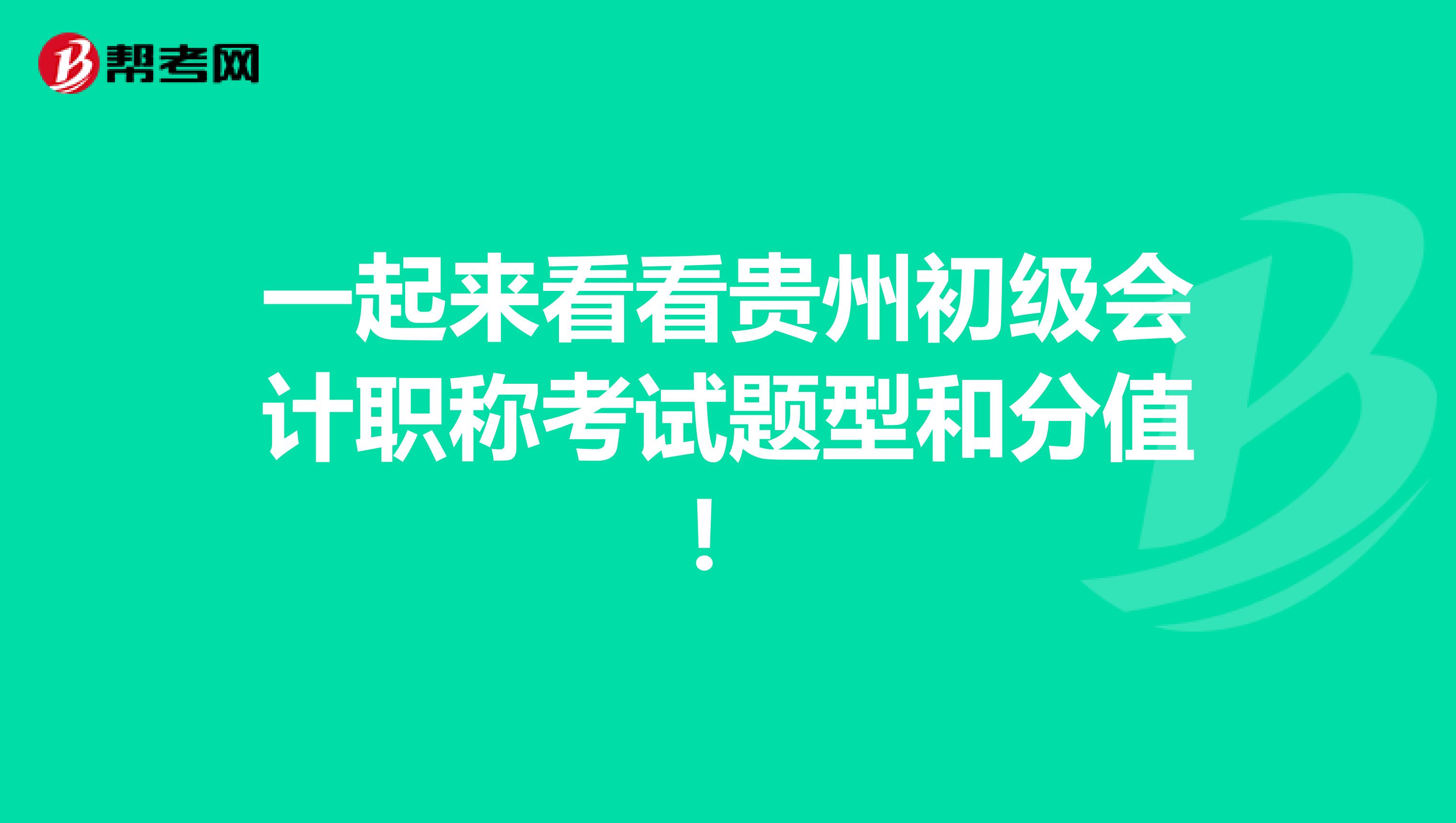 一起来看看贵州初级会计职称考试题型和分值！