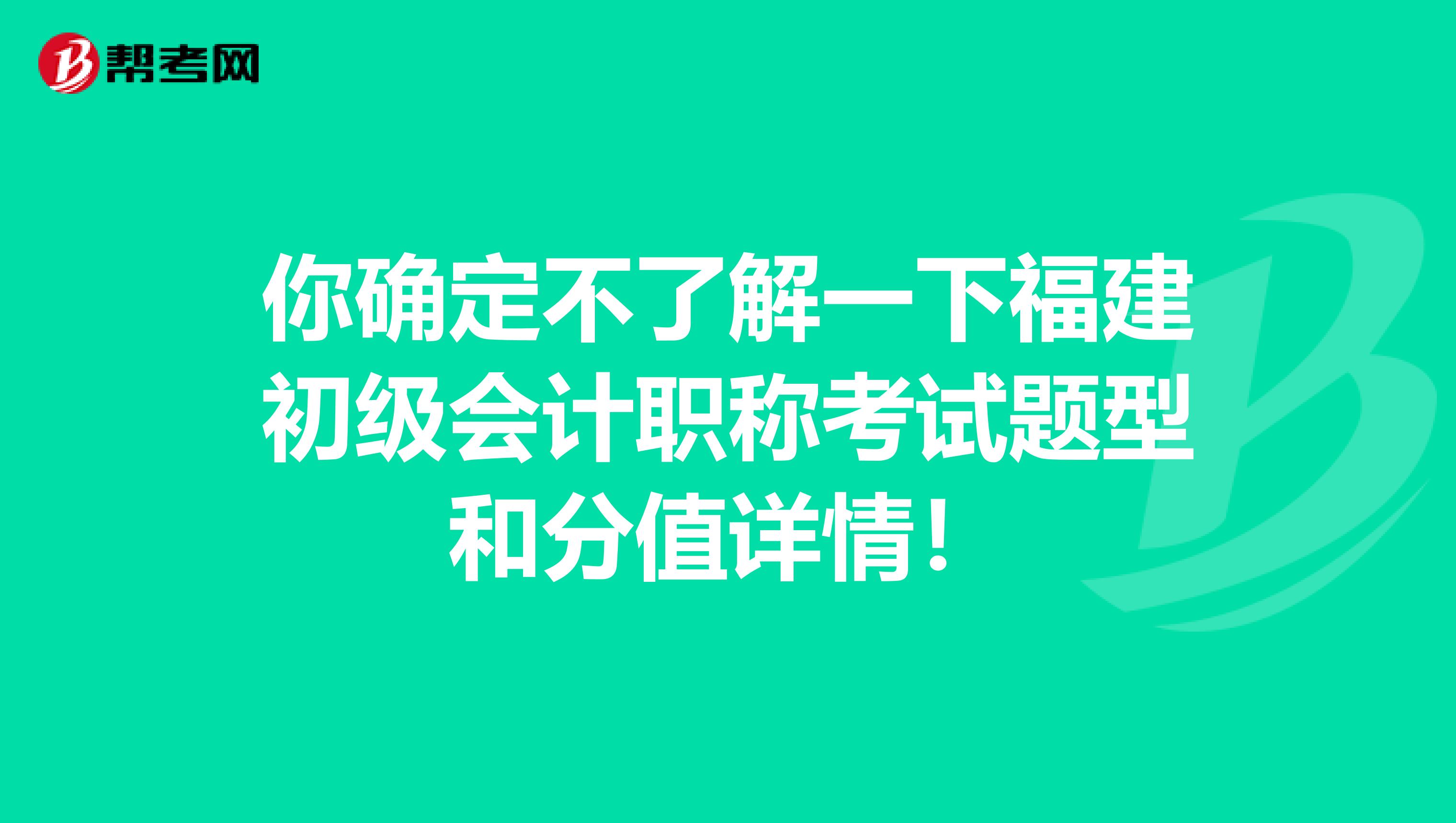 你确定不了解一下福建初级会计职称考试题型和分值详情！