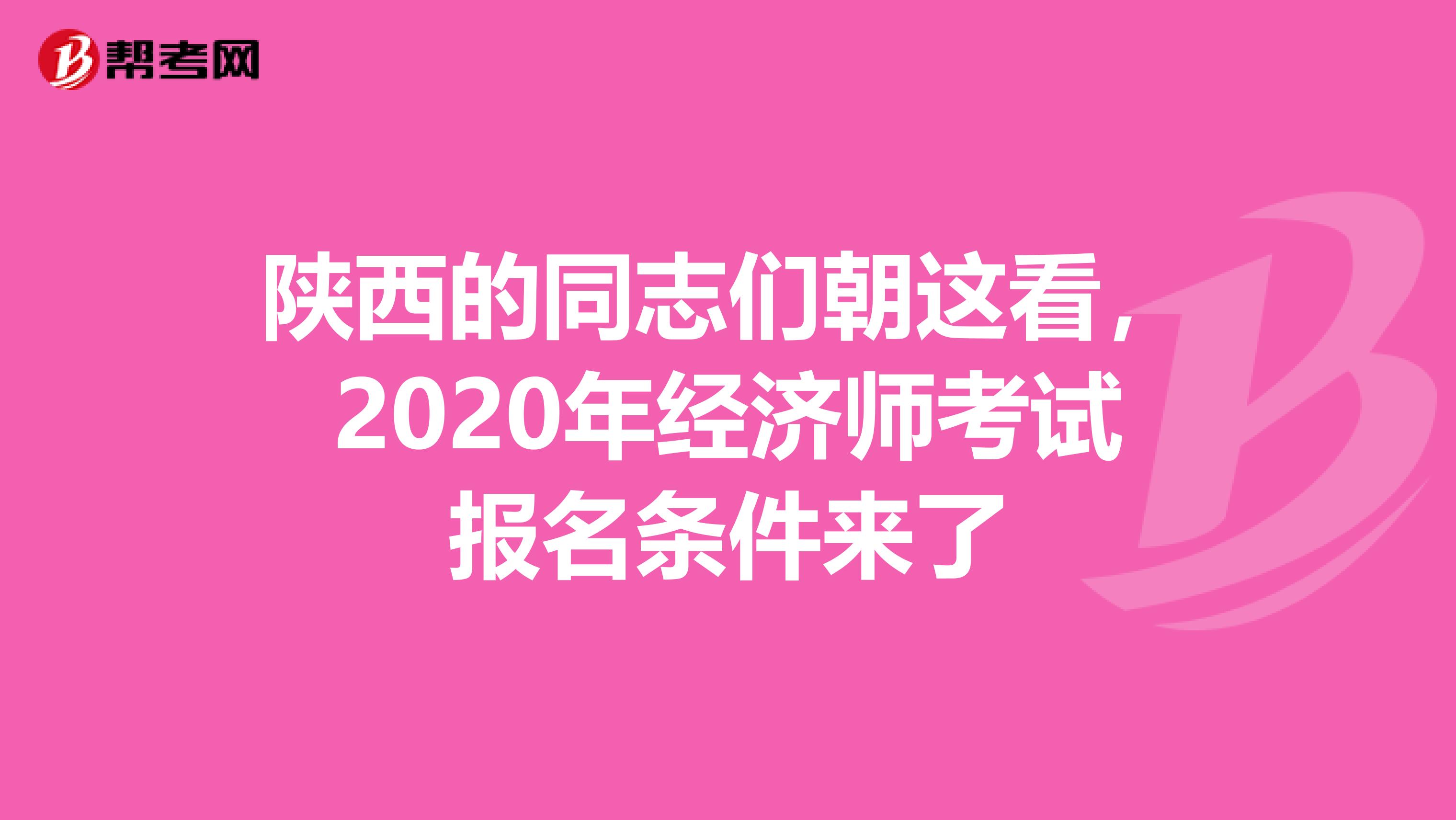 陜西的同志們朝這看,2020年經(jīng)濟(jì)師考試報(bào)名條件來(lái)了