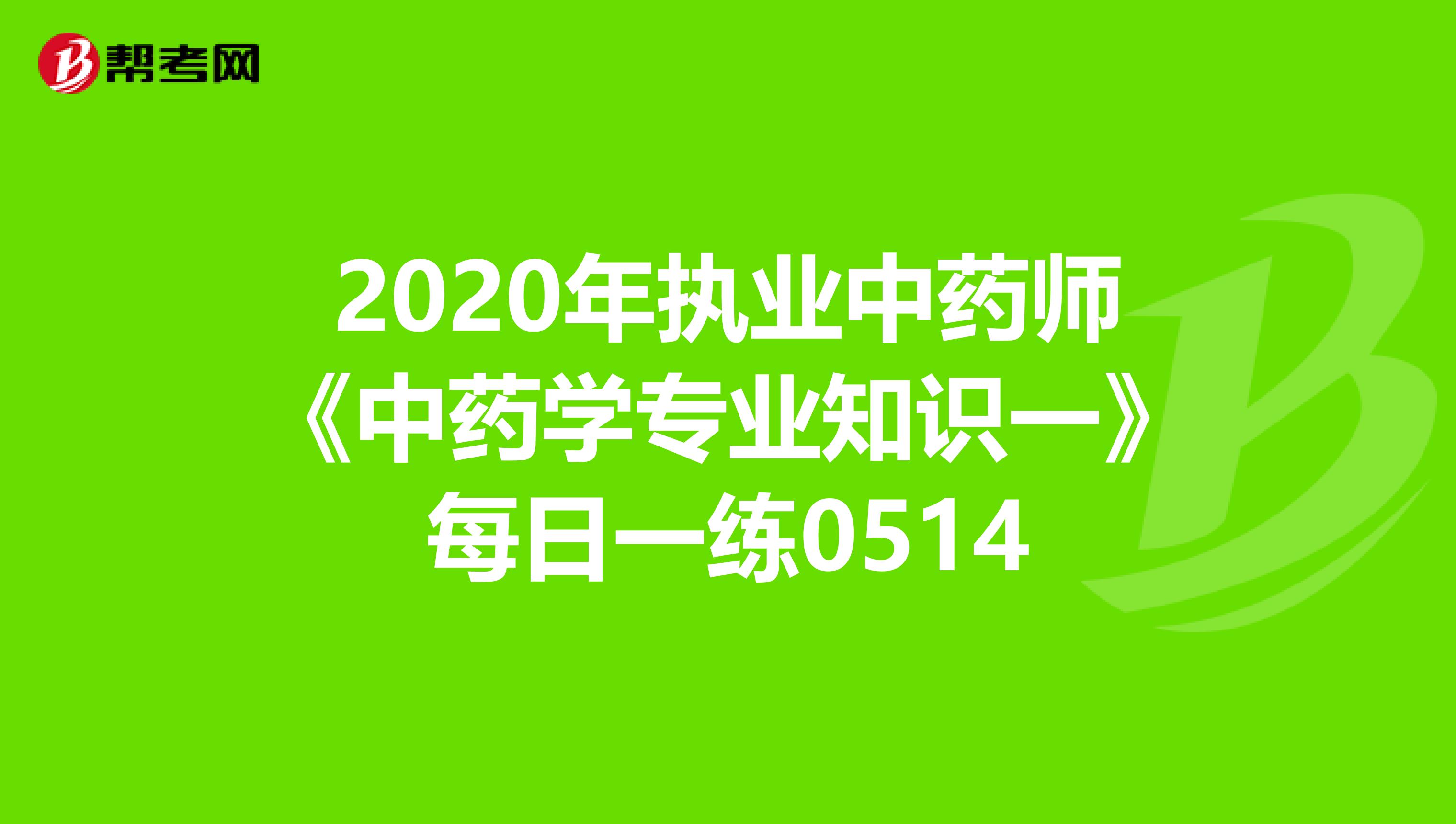 2020年执业中药师《中药学专业知识一》每日一练0514