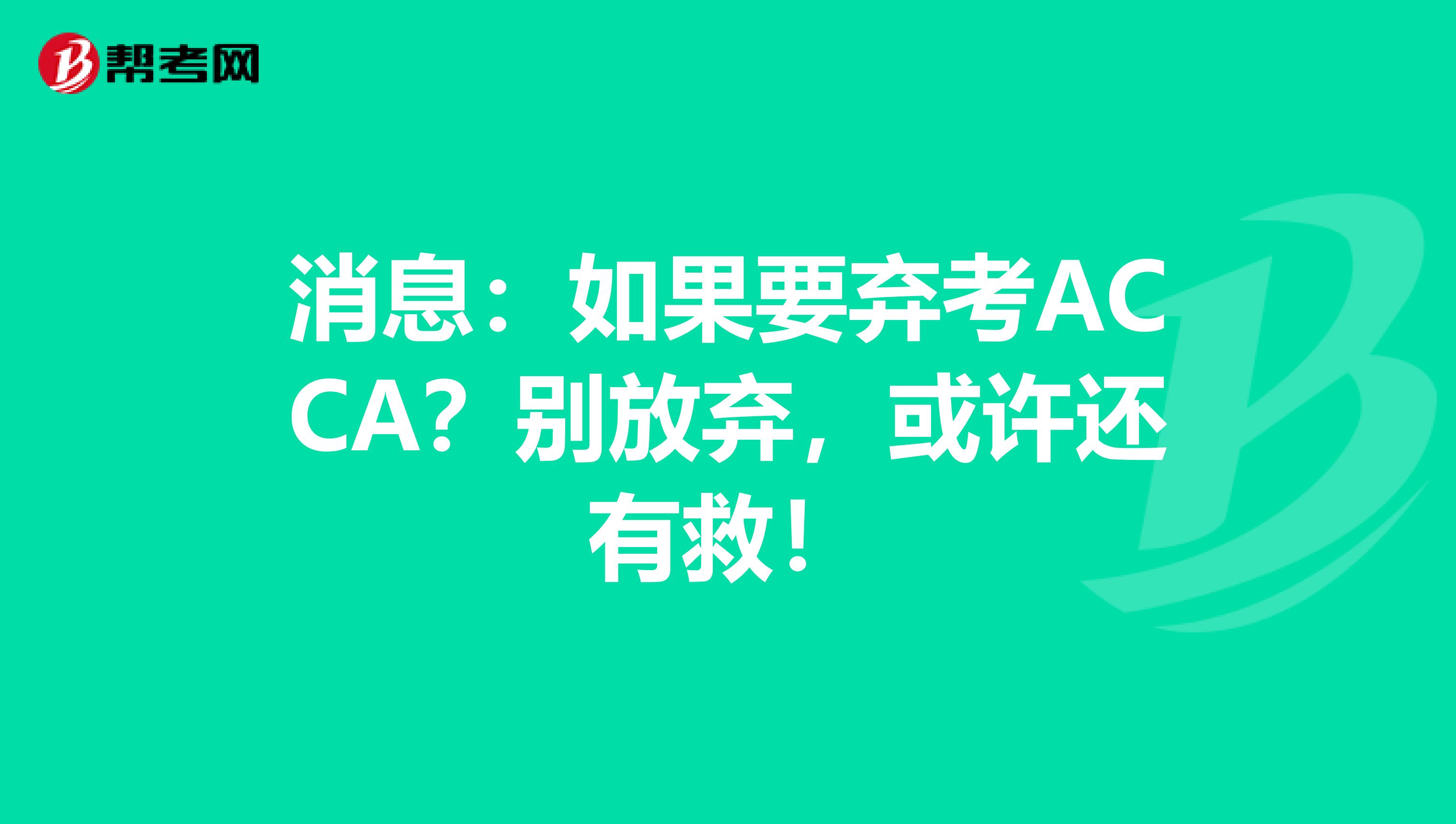 消息：如果要弃考ACCA？别放弃，或许还有救！