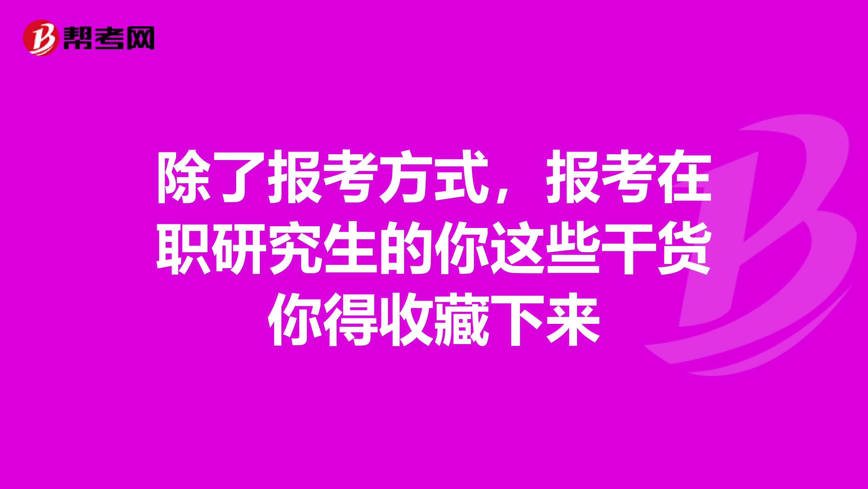 除了报考方式，报考在职研究生的你这些干货你得收藏下来