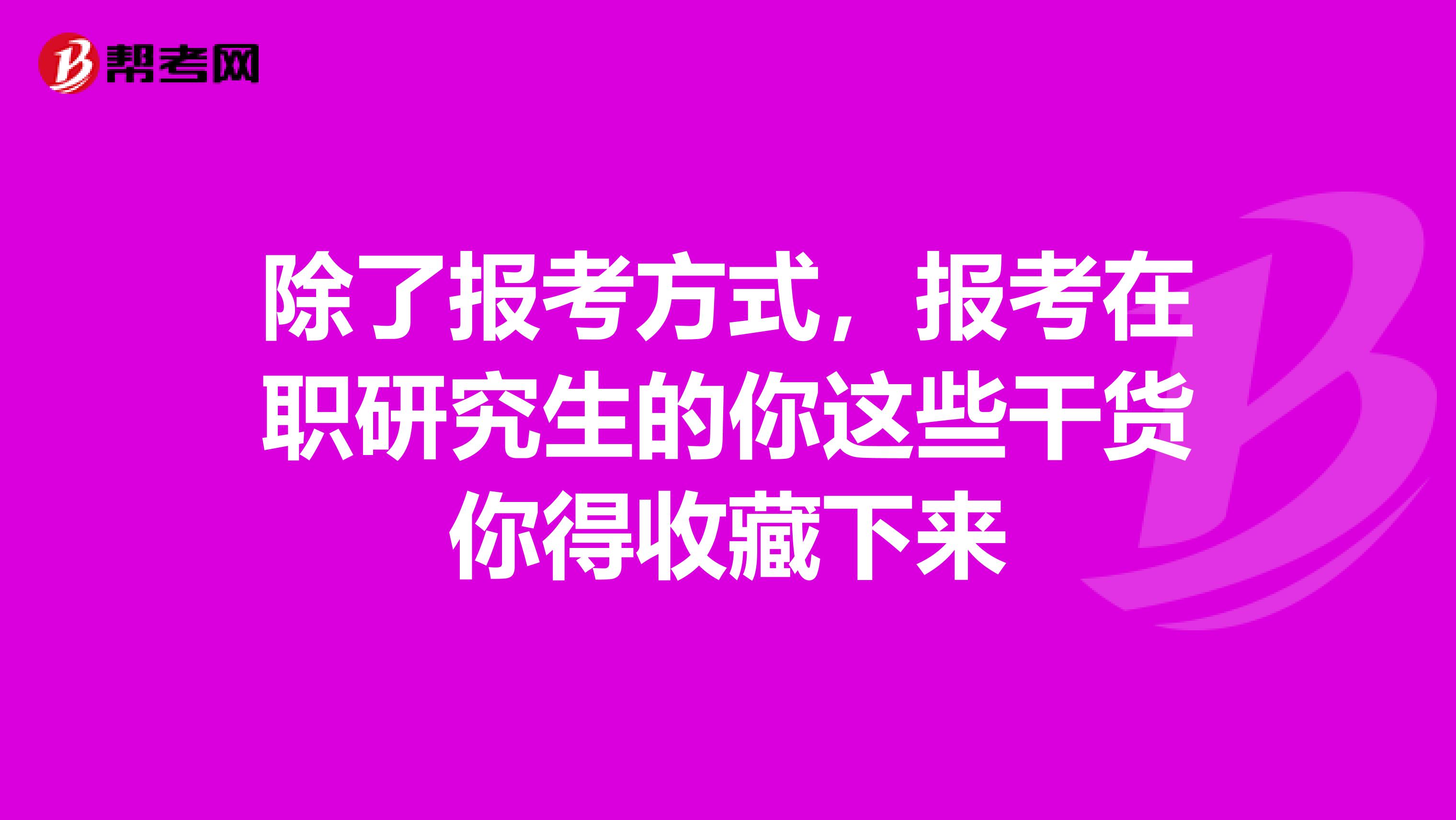 除了报考方式，报考在职研究生的你这些干货你得收藏下来