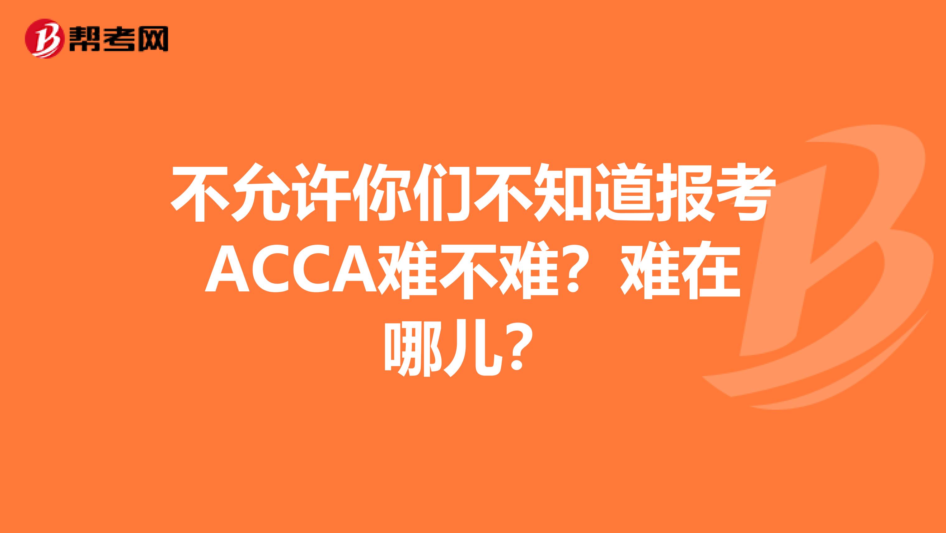 不允许你们不知道报考ACCA难不难？难在哪儿？