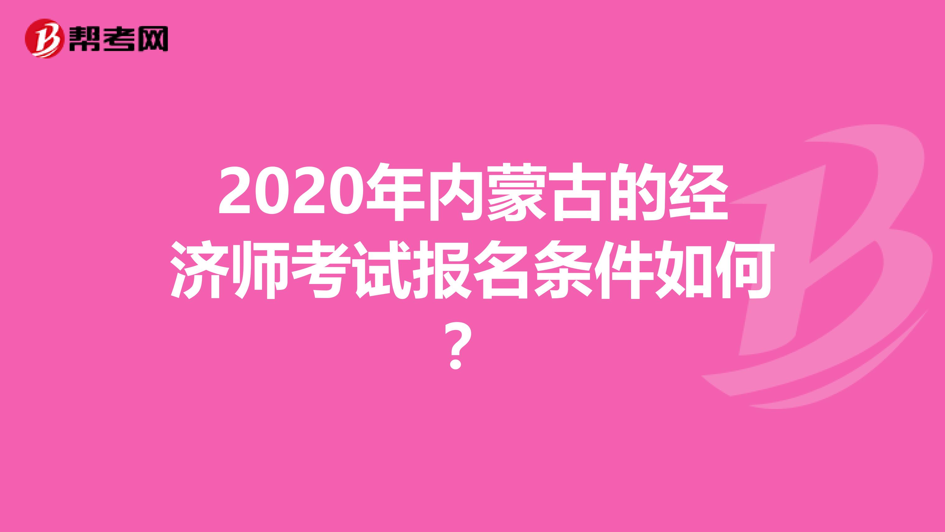 2020年内蒙古的经济师考试报名条件如何？
