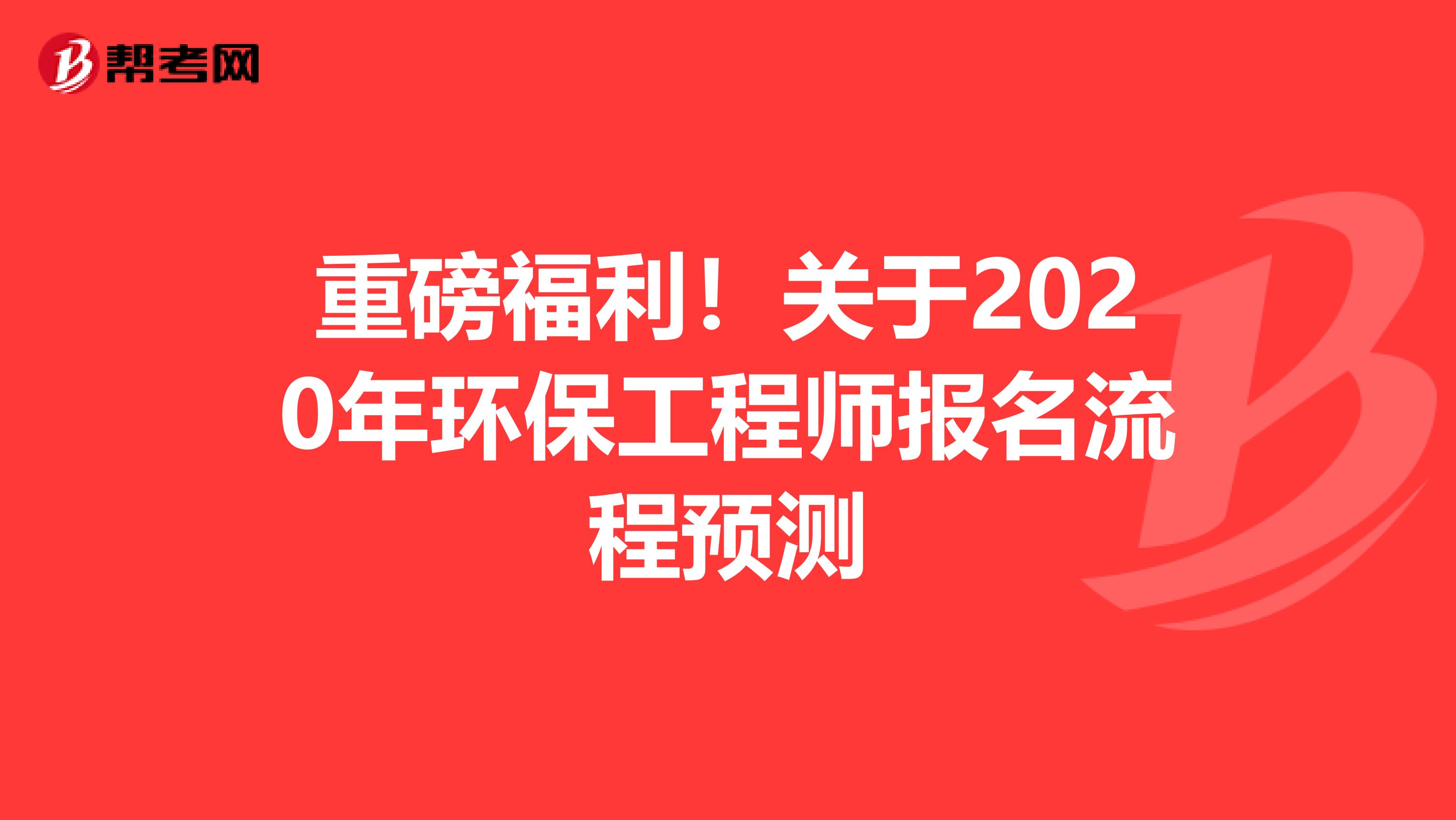 重磅福利！关于2020年环保工程师报名流程预测