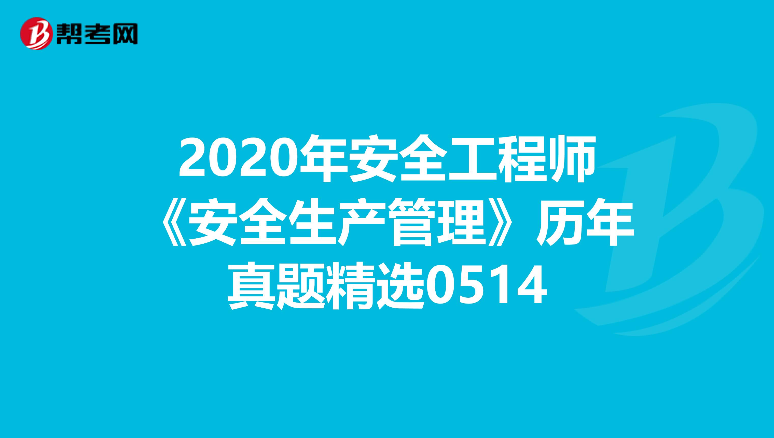2020年安全工程师《安全生产管理》历年真题精选0514