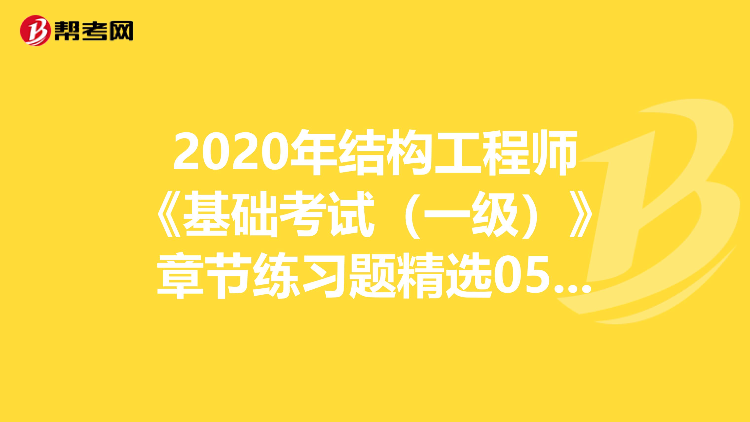 2020年结构工程师《基础考试（一级）》章节练习题精选0514