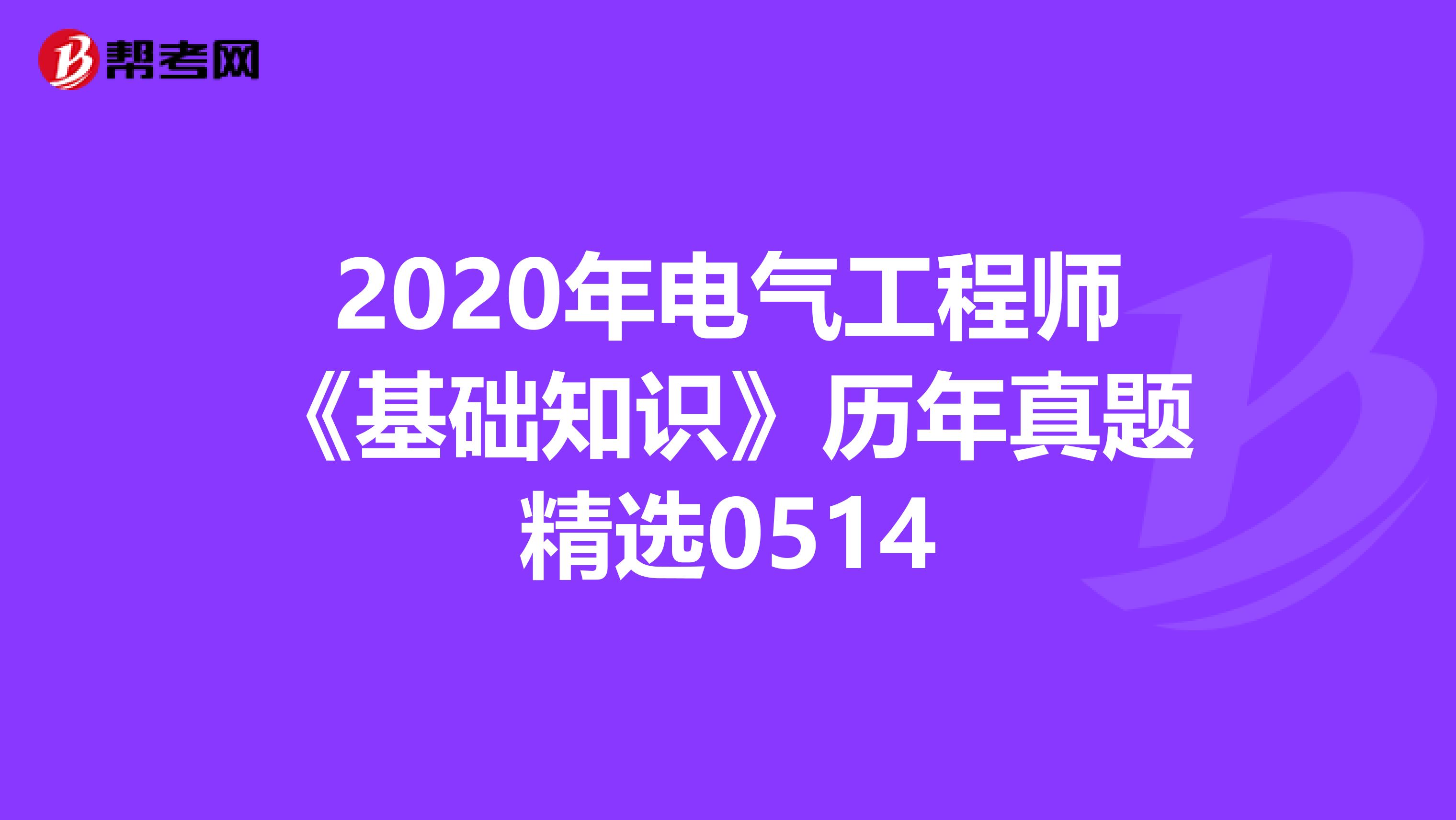 2020年电气工程师《基础知识》历年真题精选0514