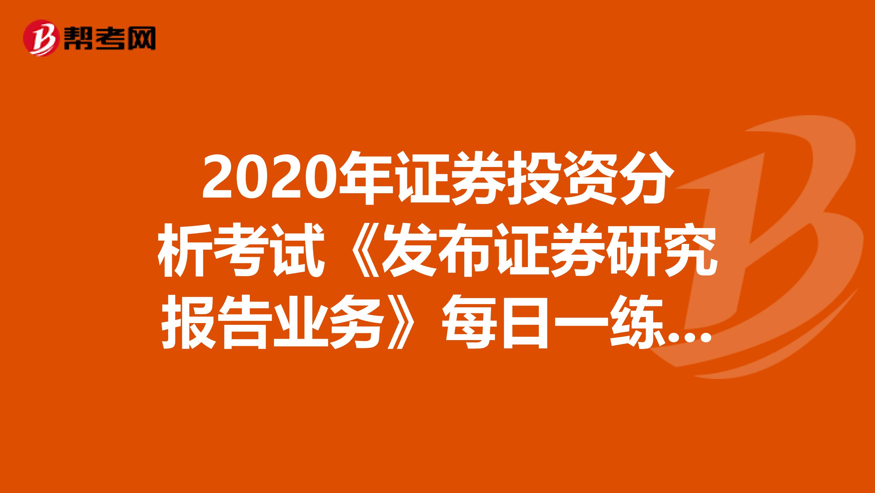 2020年证券投资分析考试《发布证券研究报告业务》每日一练0514