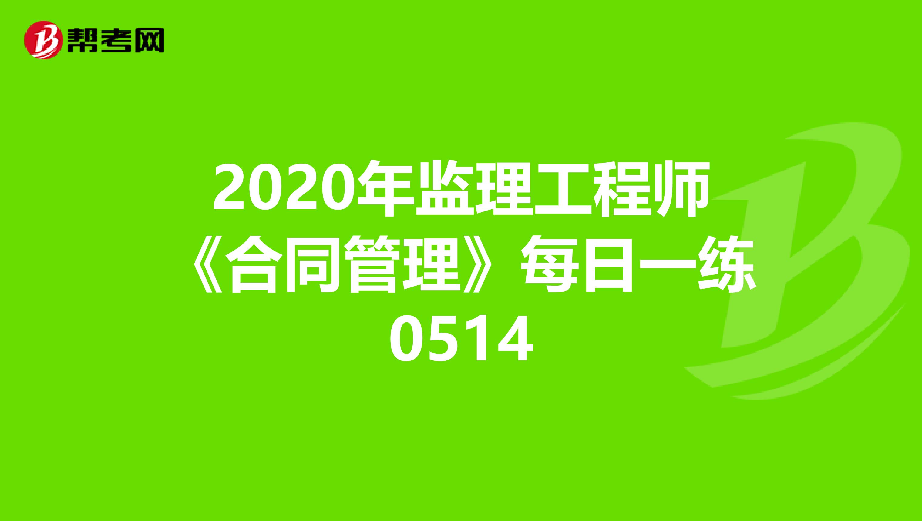 2020年监理工程师《合同管理》每日一练0514