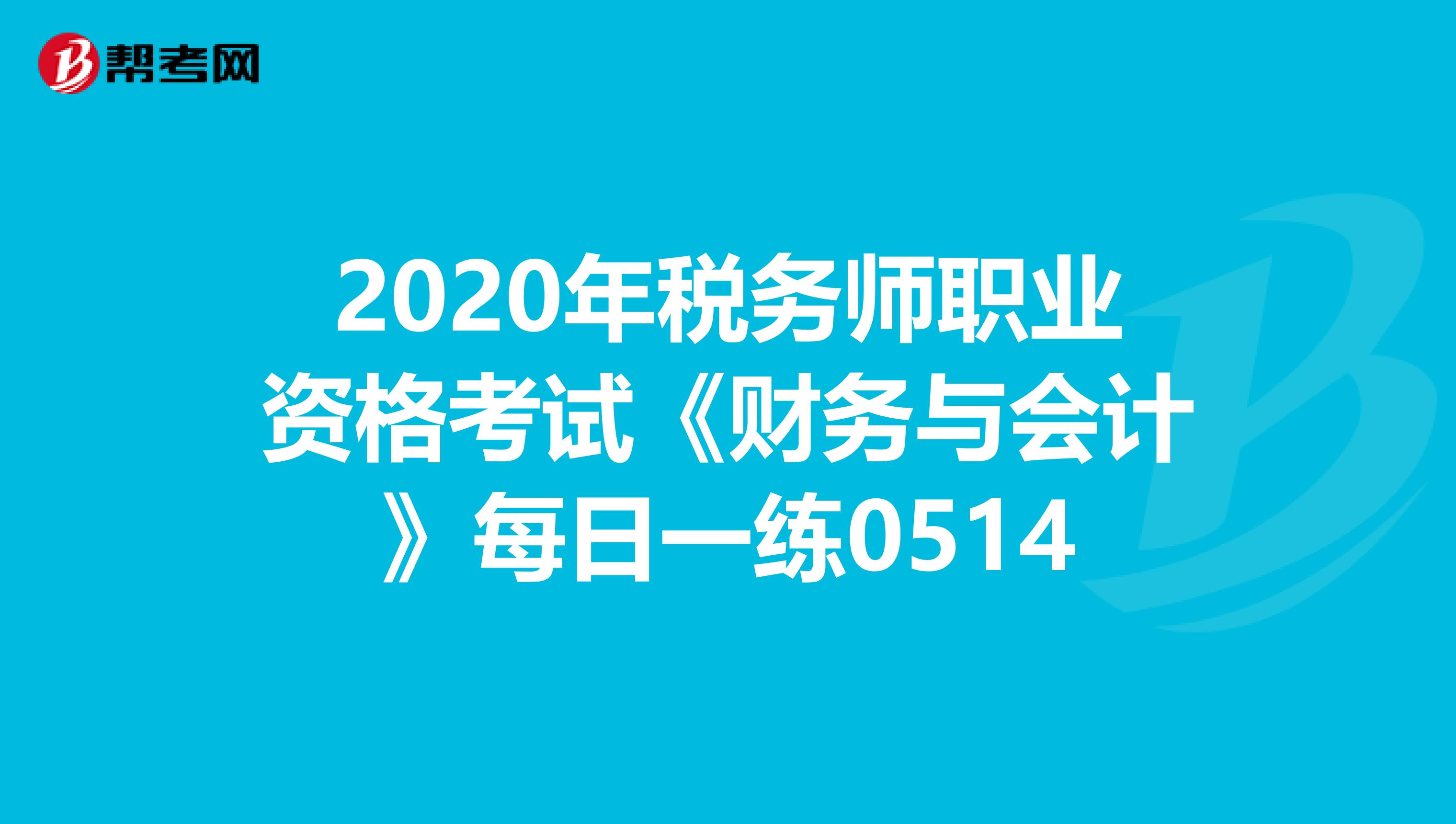 2020年税务师职业资格考试《财务与会计》每日一练0514