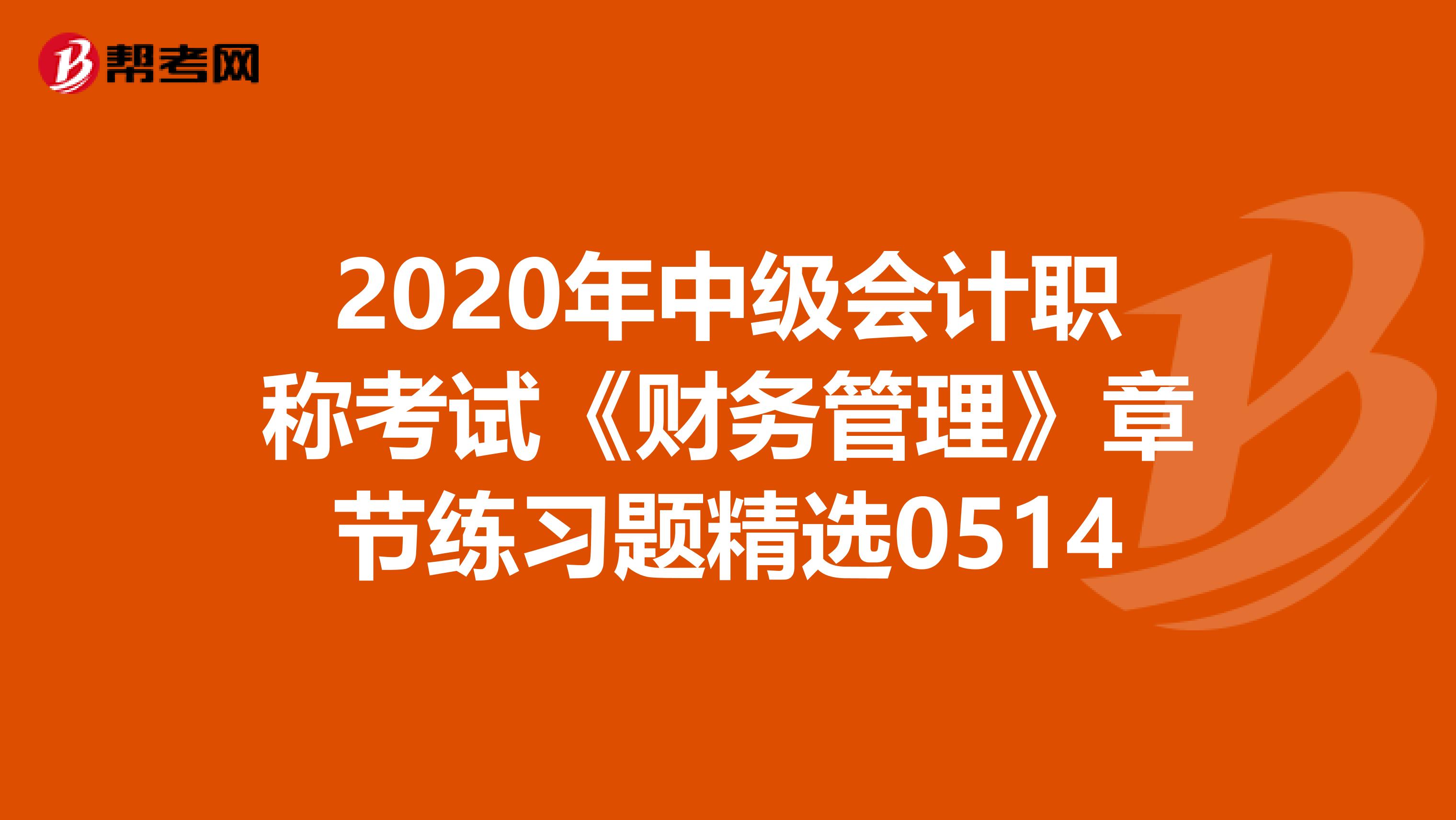 2020年中级会计职称考试《财务管理》章节练习题精选0514