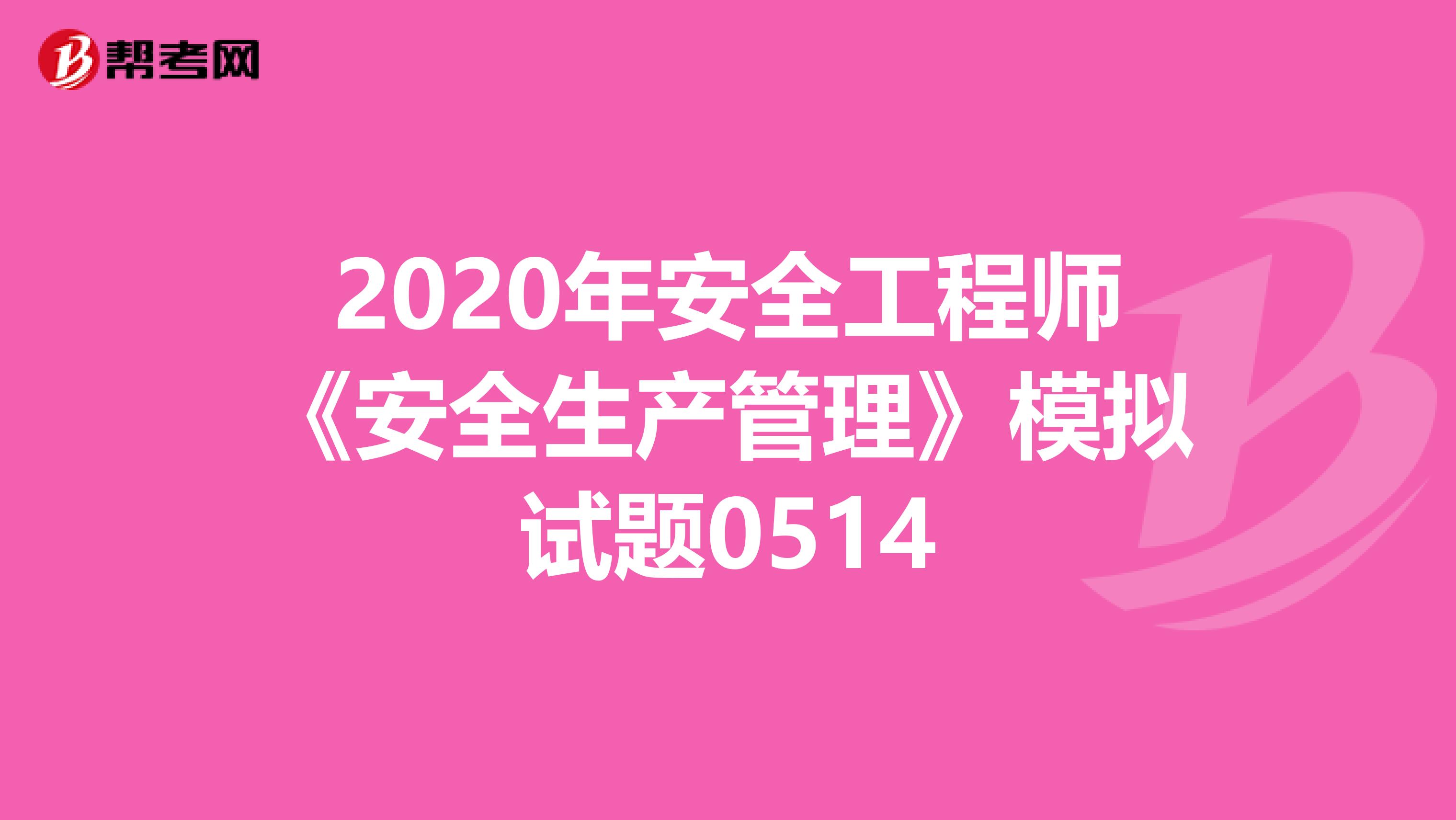 2020年安全工程师《安全生产管理》模拟试题0514