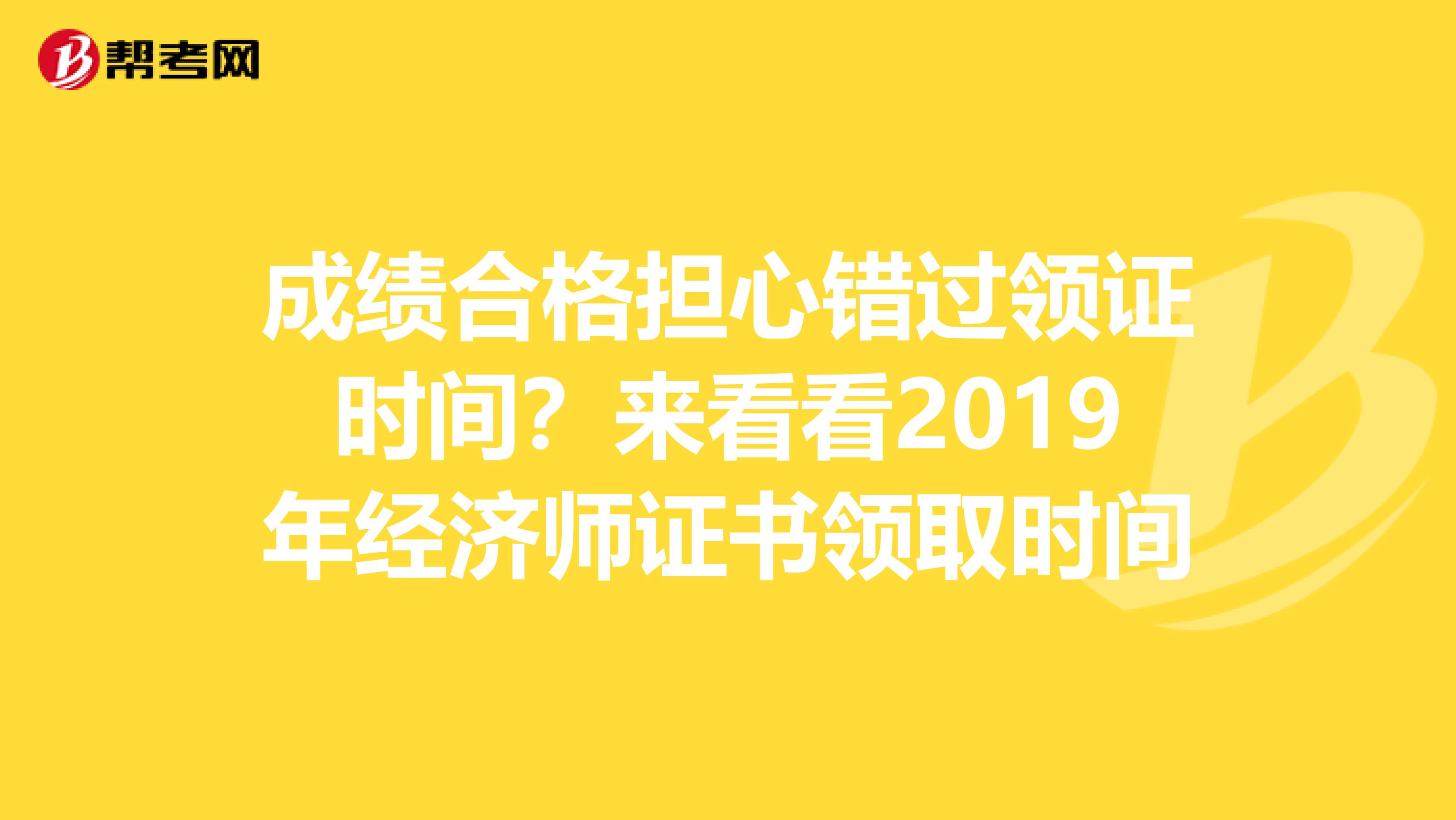 成绩合格担心错过领证时间？来看看2019年经济师证书领取时间