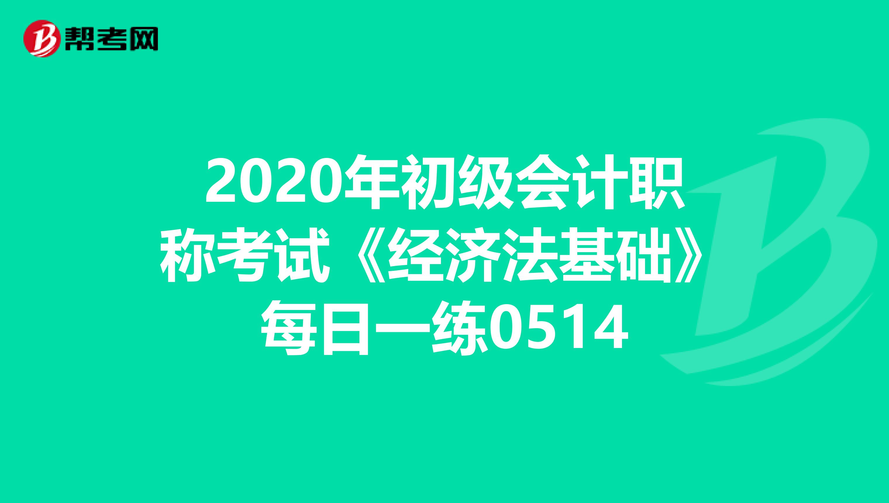 2020年初级会计职称考试《经济法基础》每日一练0514
