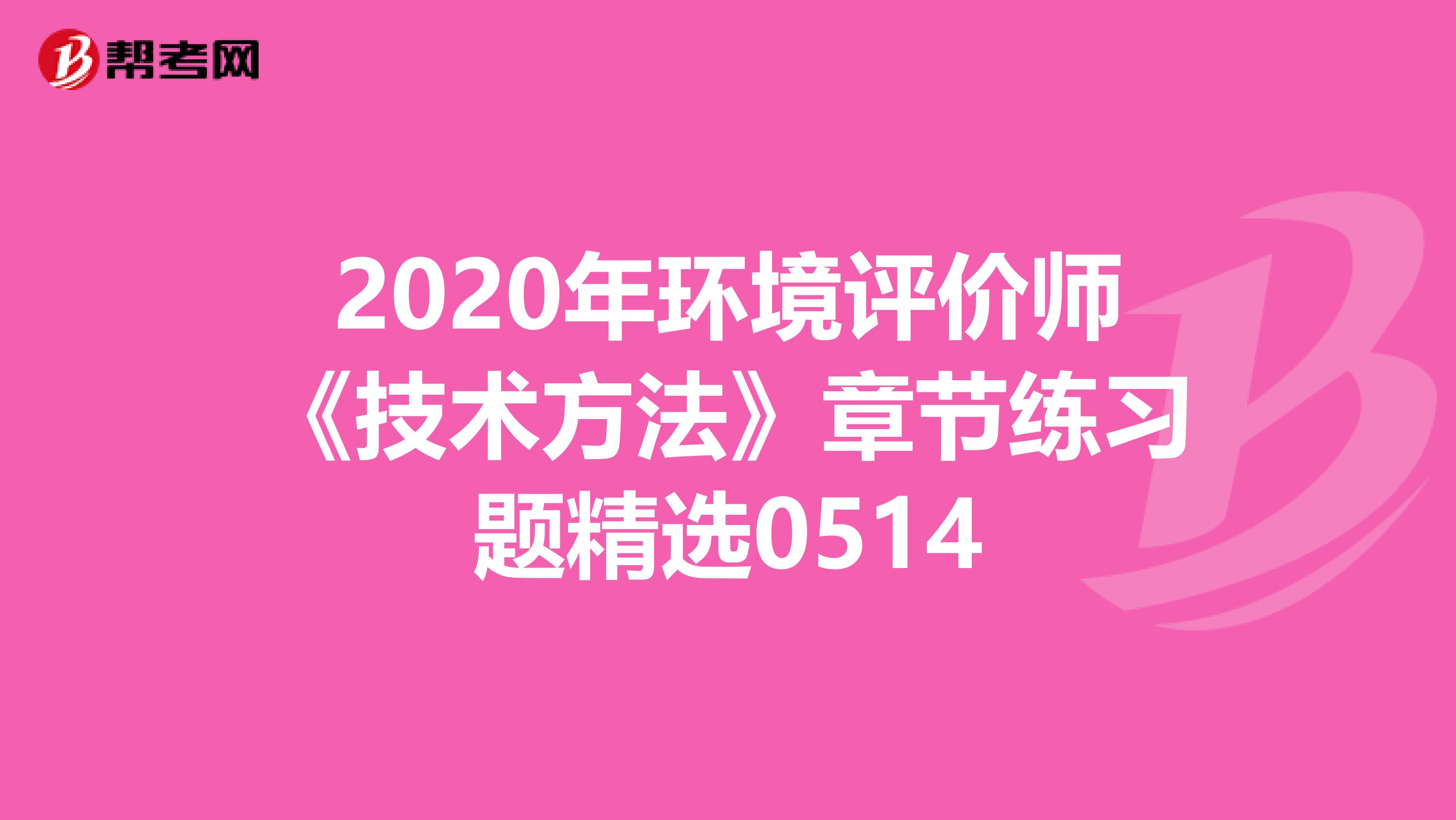 2020年环境评价师《技术方法》章节练习题精选0514