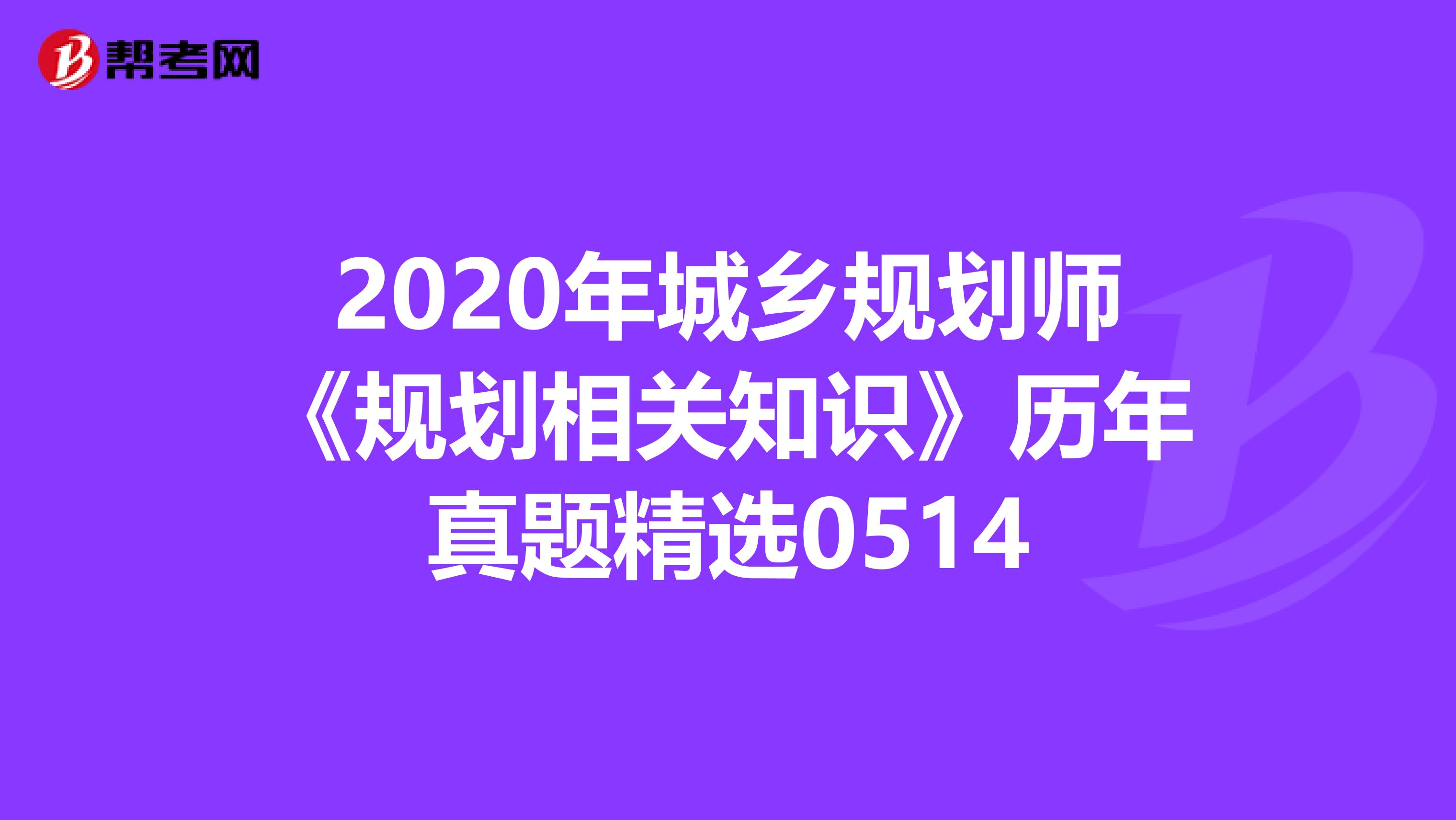 2020年城乡规划师《规划相关知识》历年真题精选0514