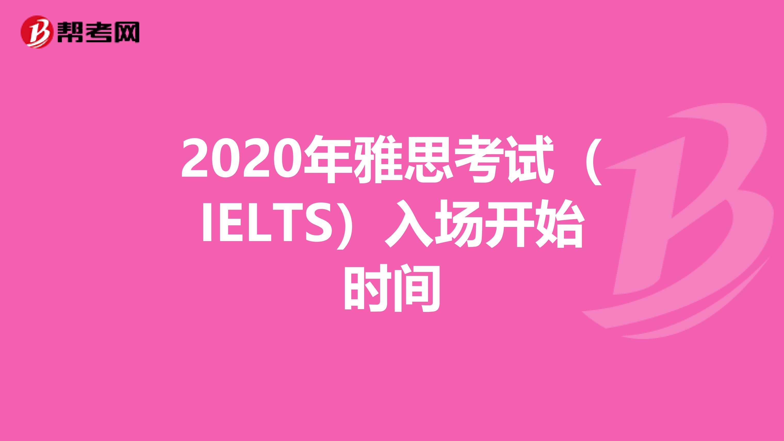 2020年雅思考试（IELTS）入场开始时间