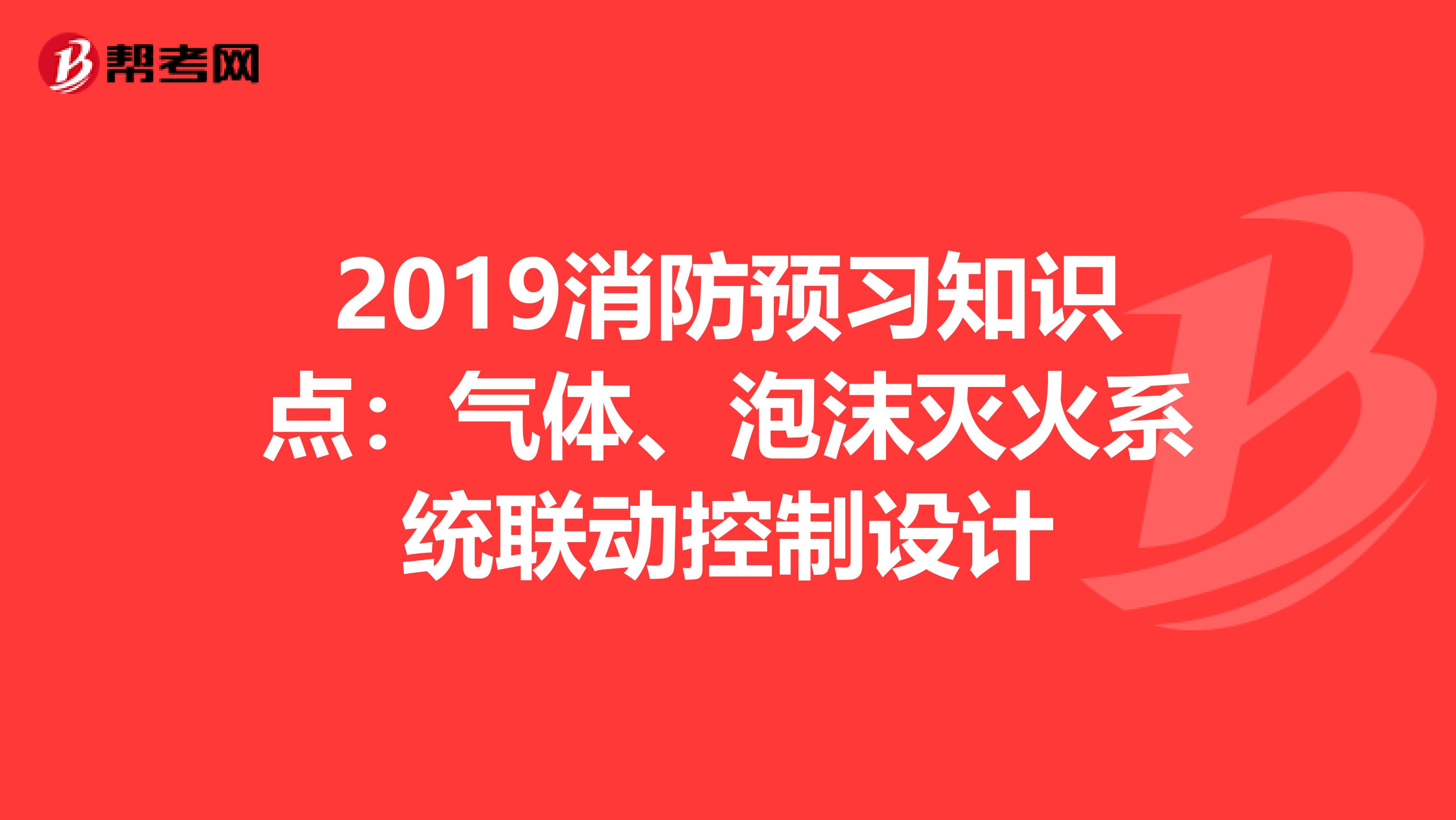 2019消防预习知识点：气体、泡沫灭火系统联动控制设计