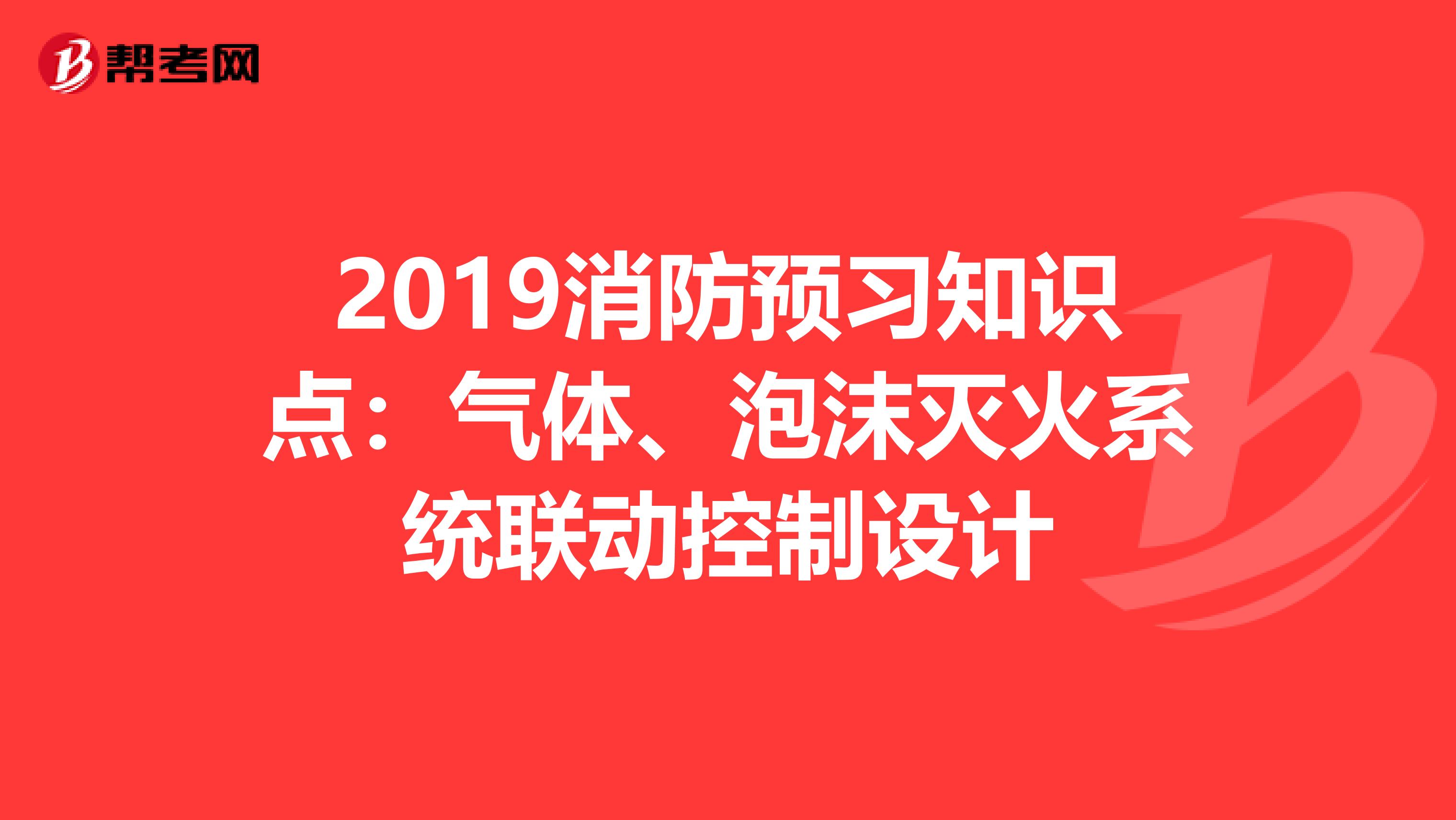 2019消防预习知识点：气体、泡沫灭火系统联动控制设计