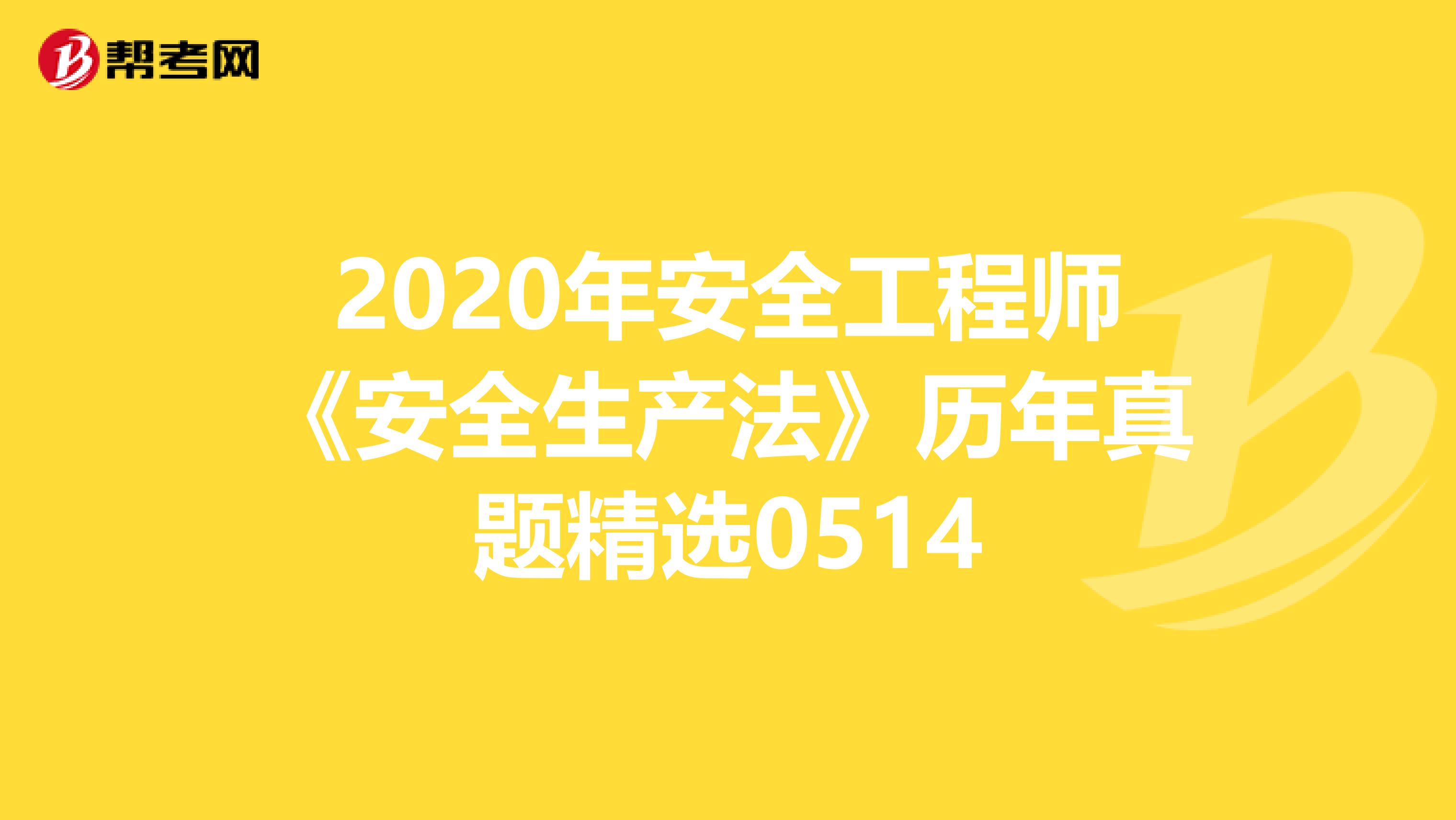 2020年安全工程师《安全生产法》历年真题精选0514