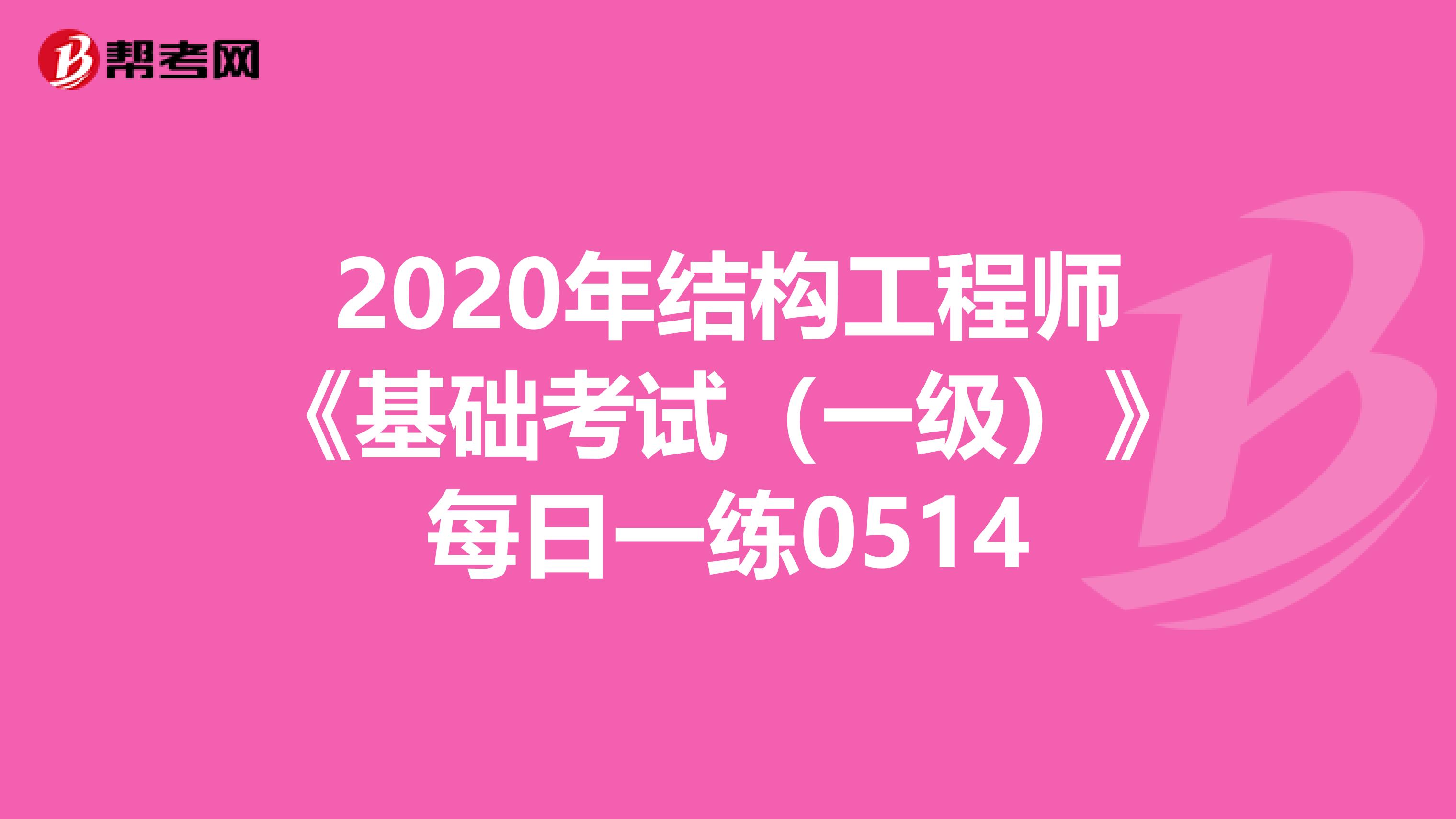 2020年结构工程师《基础考试（一级）》每日一练0514