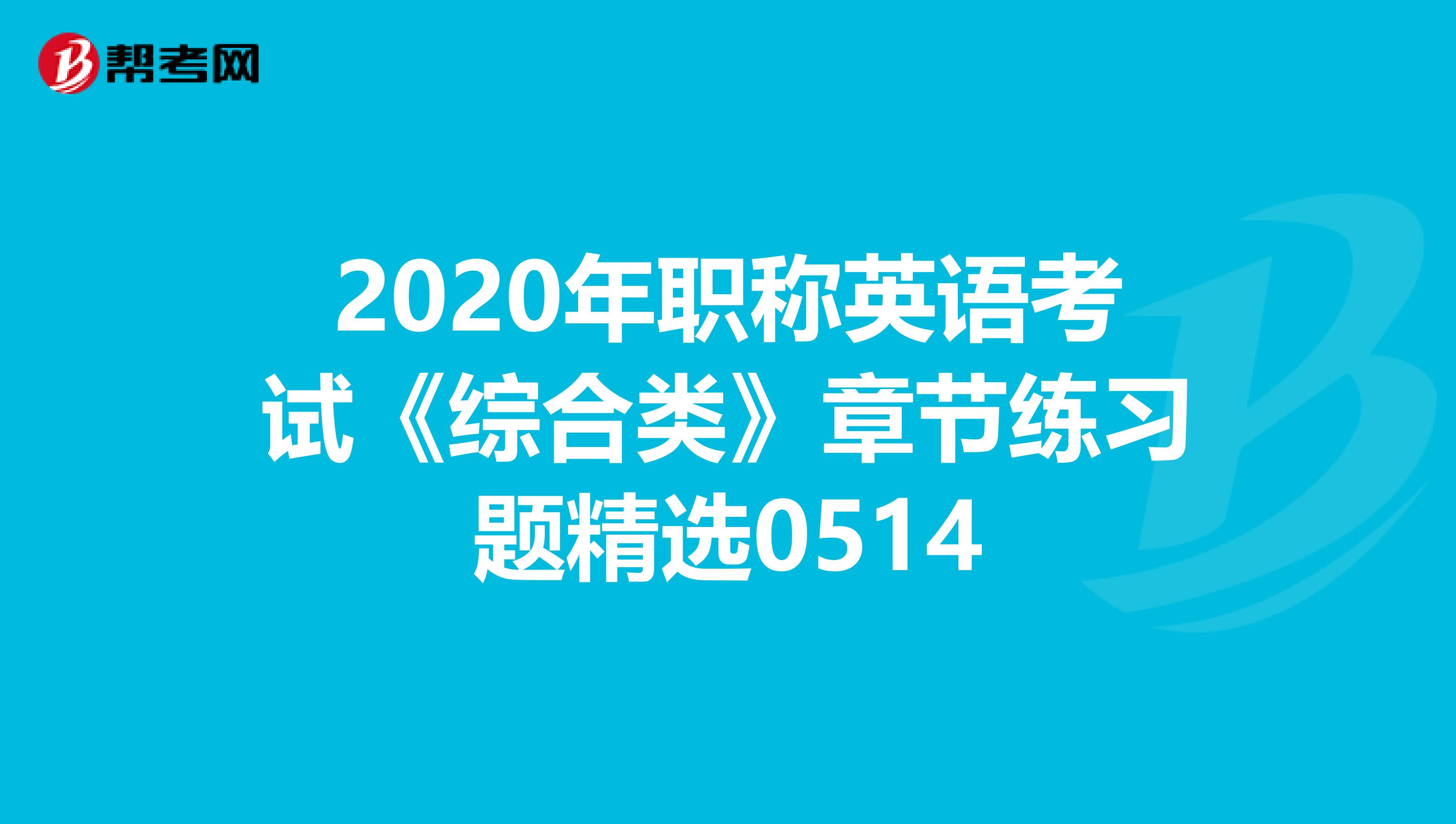 2020年职称英语考试《综合类》章节练习题精选0514
