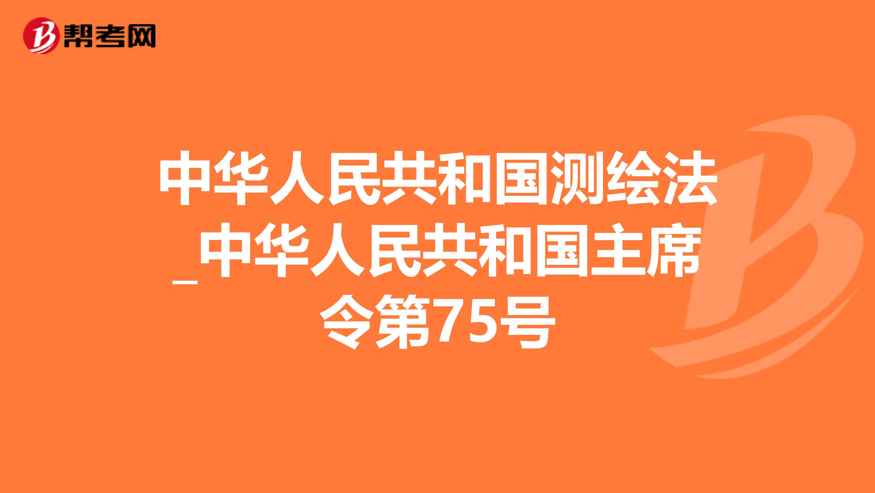 中华人民共和国测绘法_中华人民共和国主席令第75号