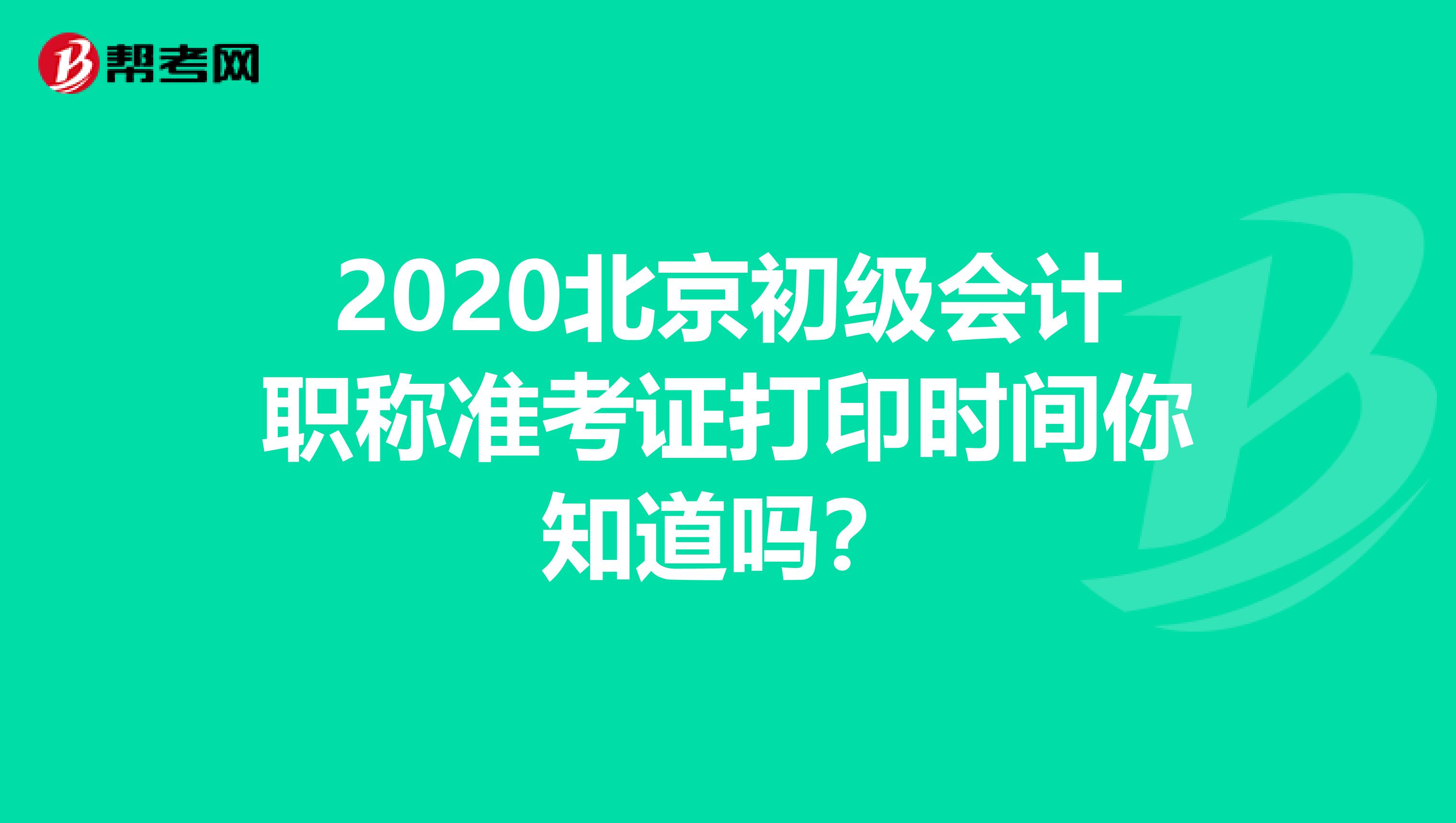 2020北京初级会计职称准考证打印时间你知道吗？
