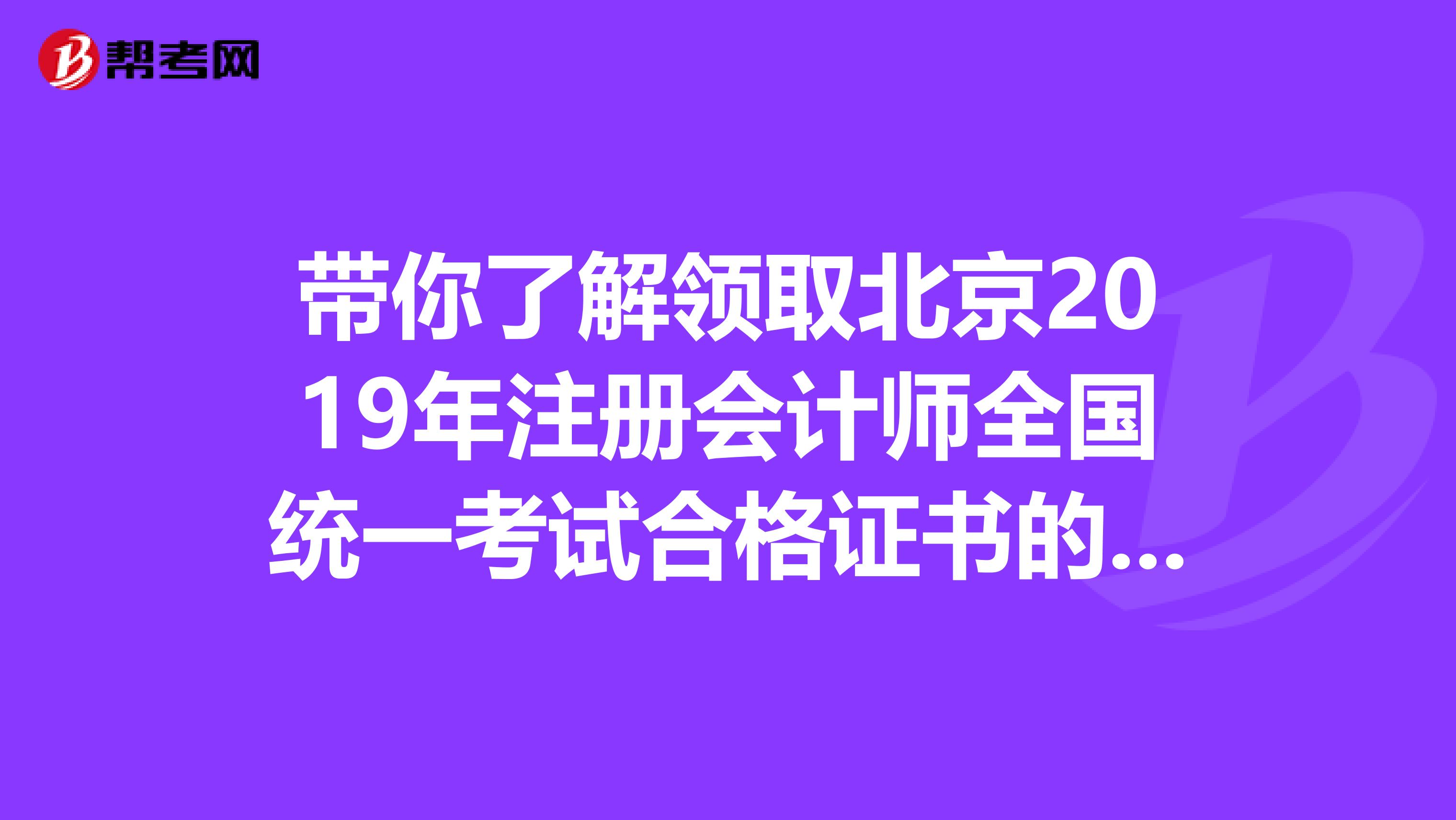 帶你了解領(lǐng)取北京2019年注冊會計師全國統(tǒng)一考試合格證書的通知