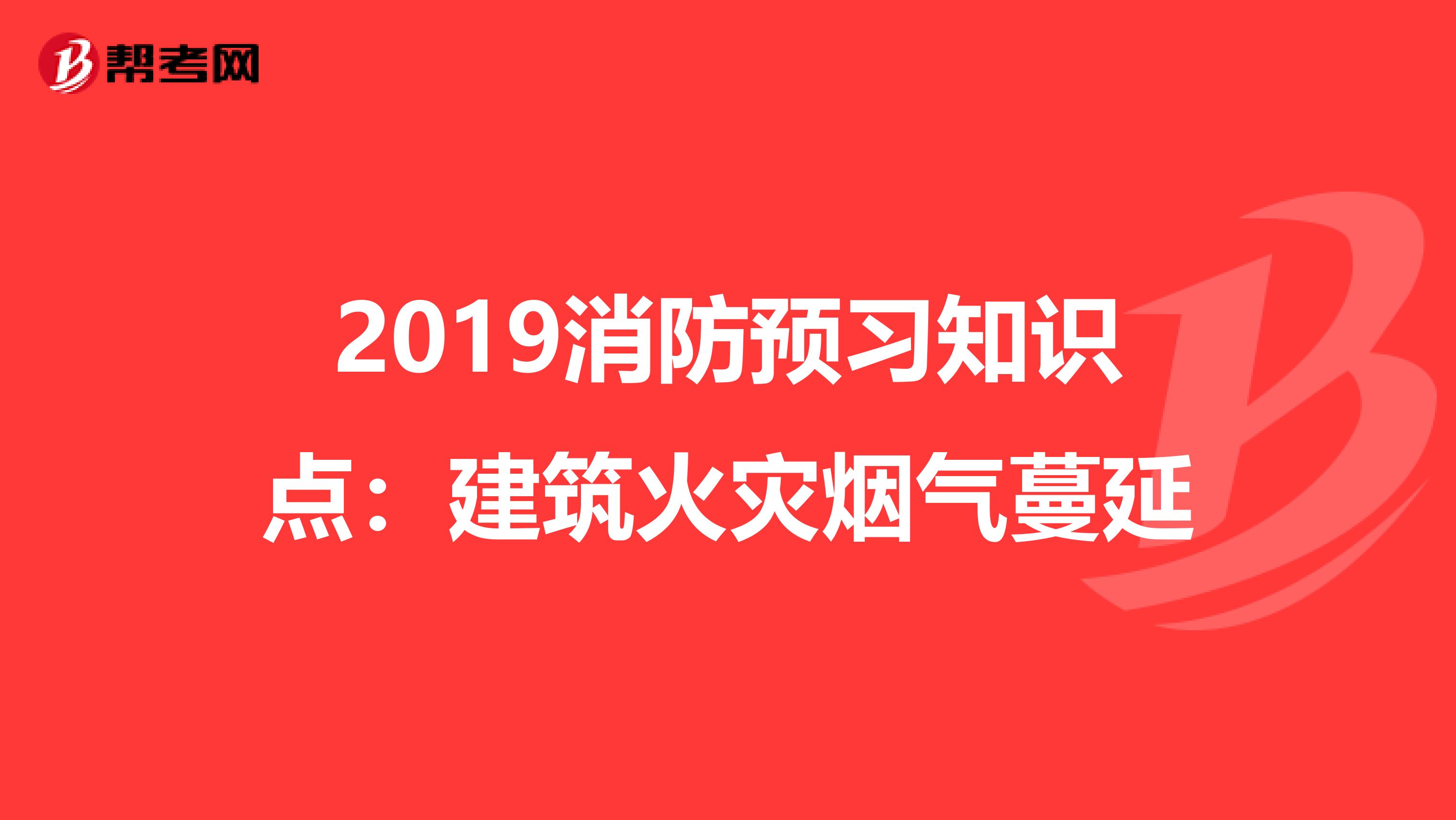 2019消防预习知识点：建筑火灾烟气蔓延