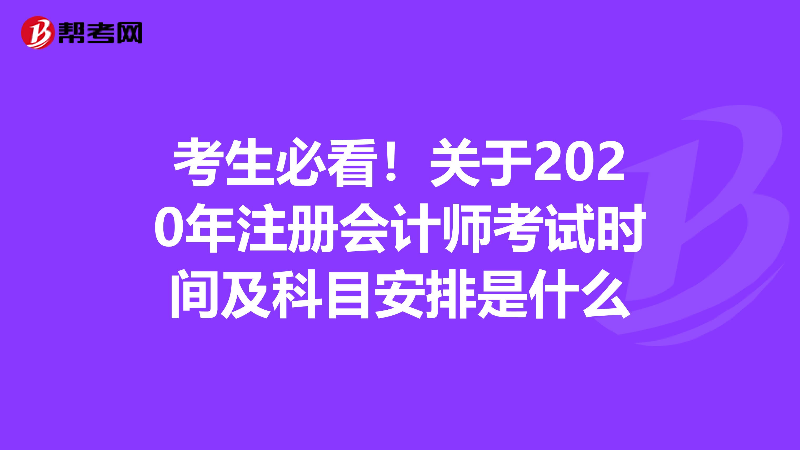 考生必看！關于2020年注冊會計師考試時間及科目安排是什么