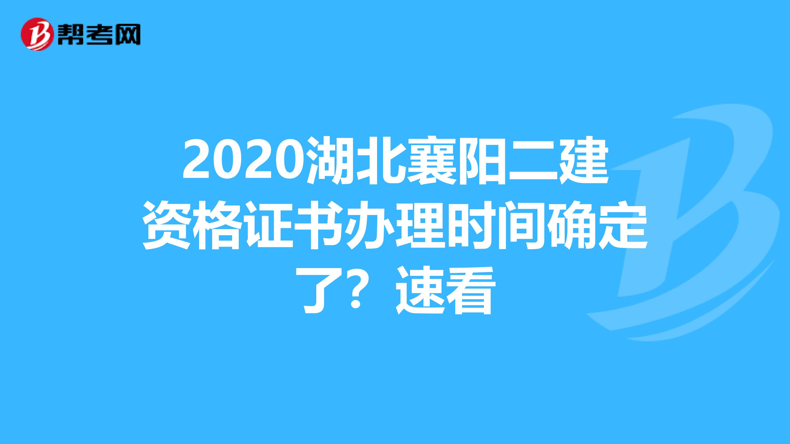 2020湖北襄阳二建资格证书办理时间确定了？速看
