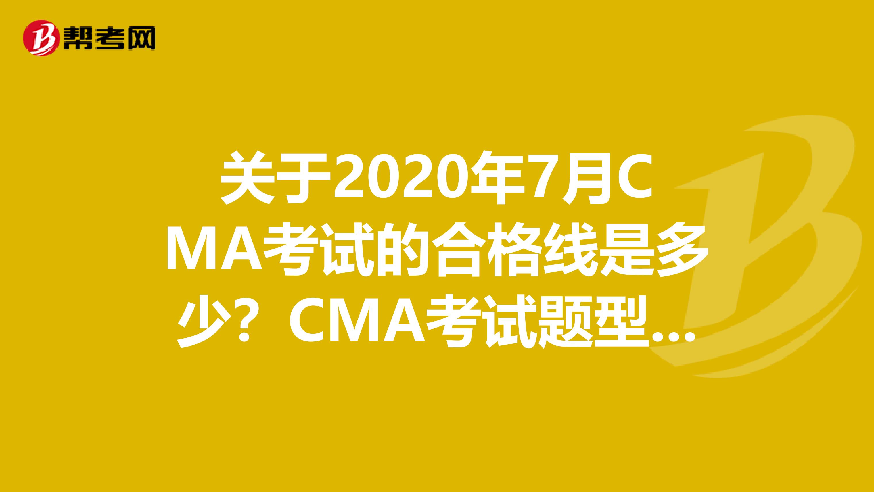 關于2020年7月CMA考試的合格線是多少？CMA考試題型又有哪些？