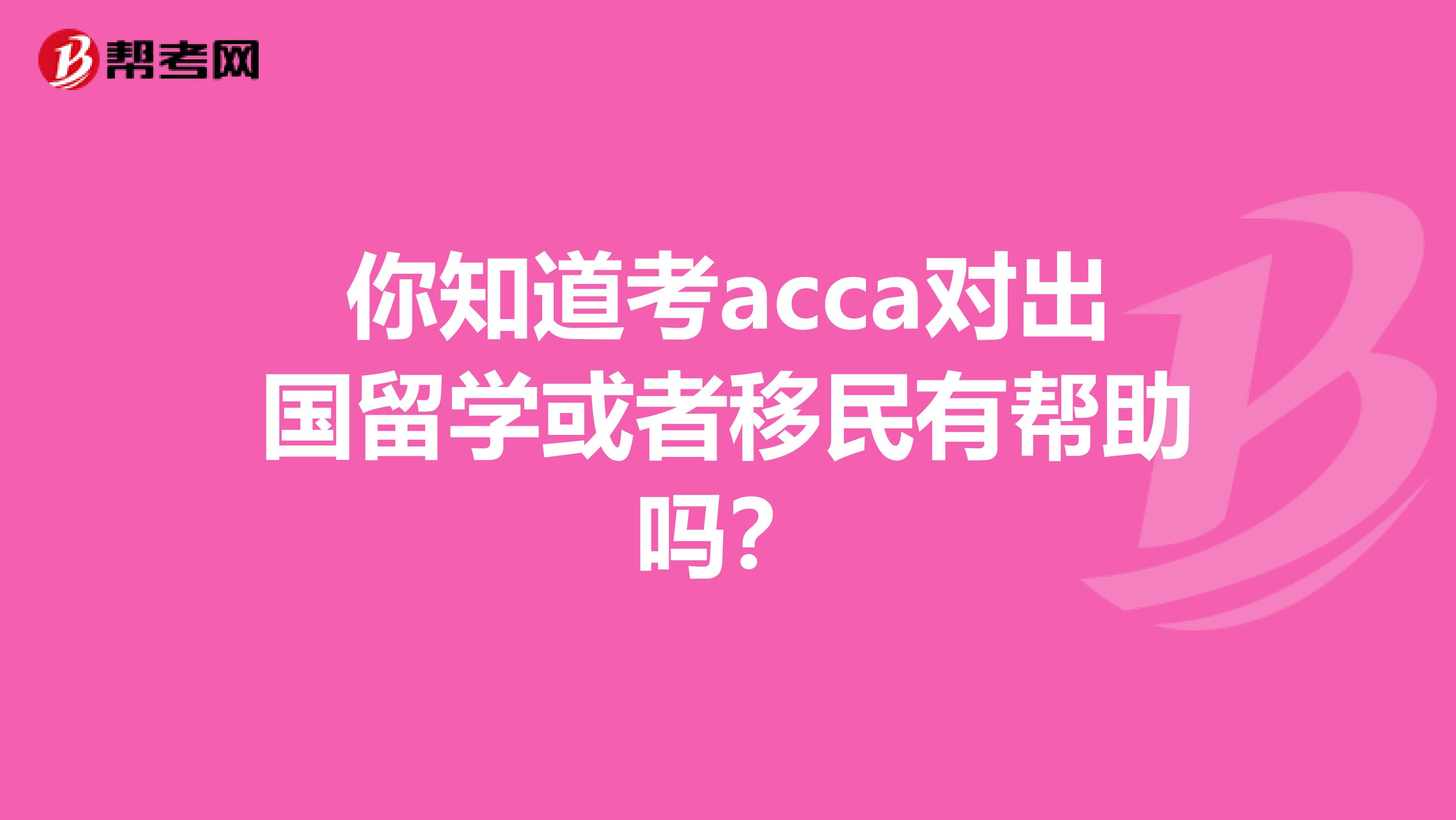 你知道考acca对出国留学或者移民有帮助吗？