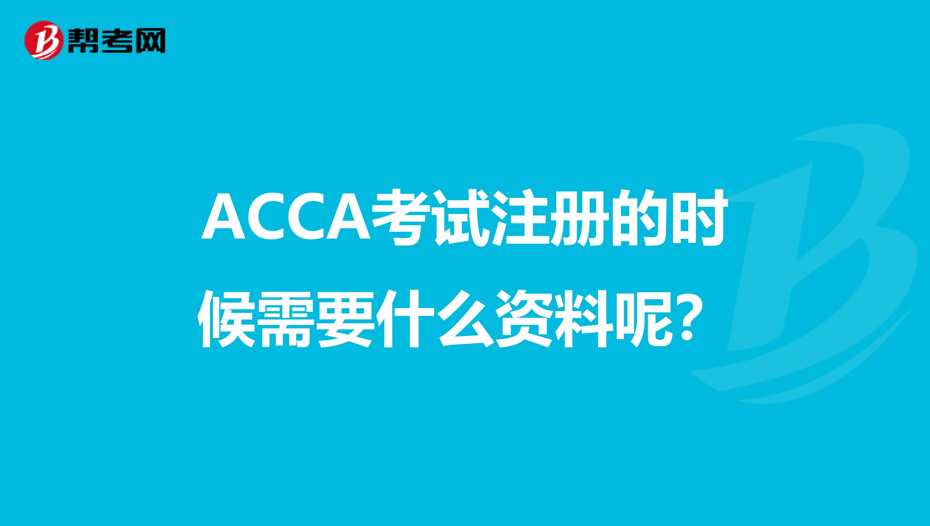 ACCA考試注冊的時候需要什么資料呢？