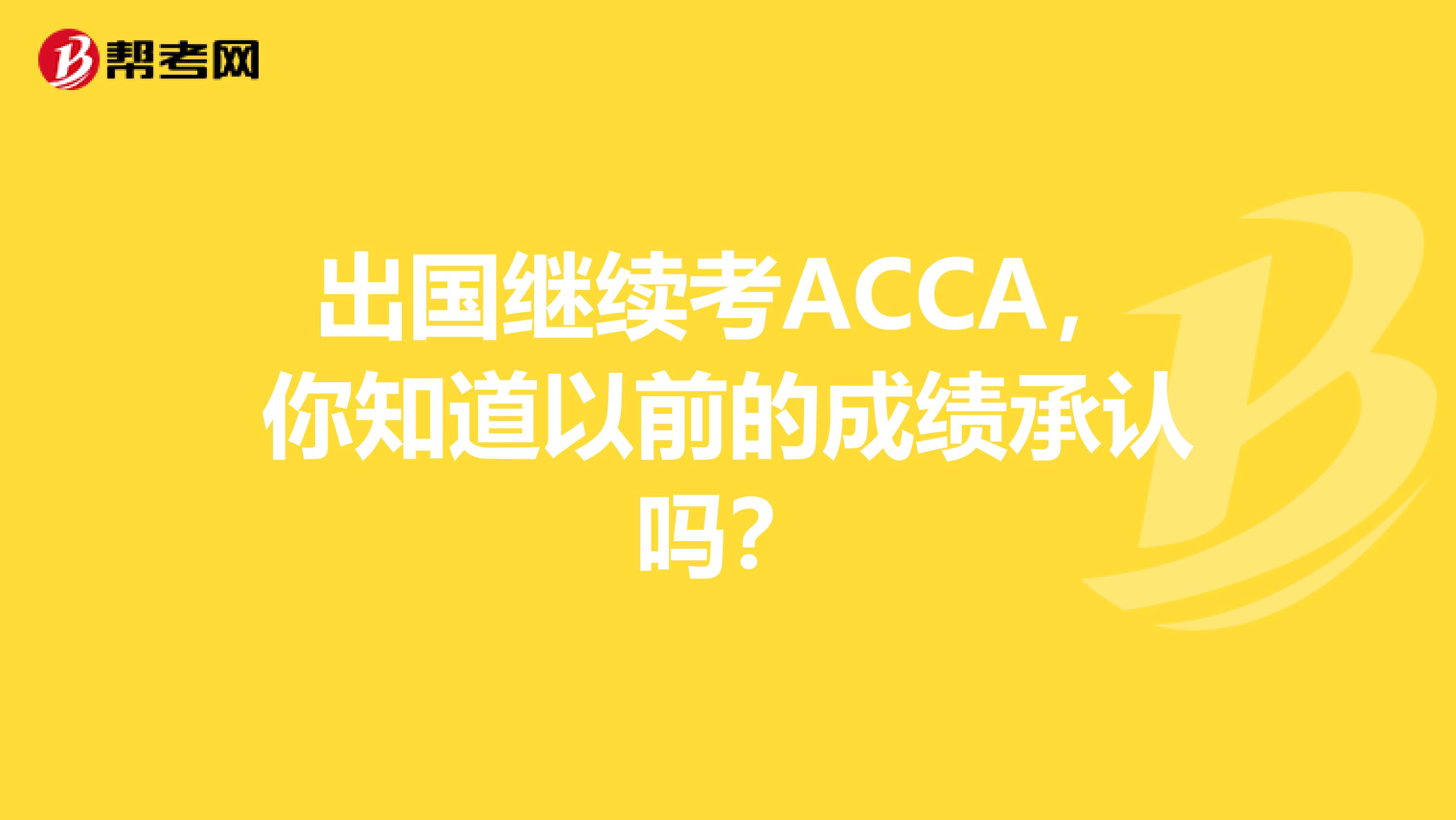 出國繼續考ACCA，你知道以前的成績承認嗎？