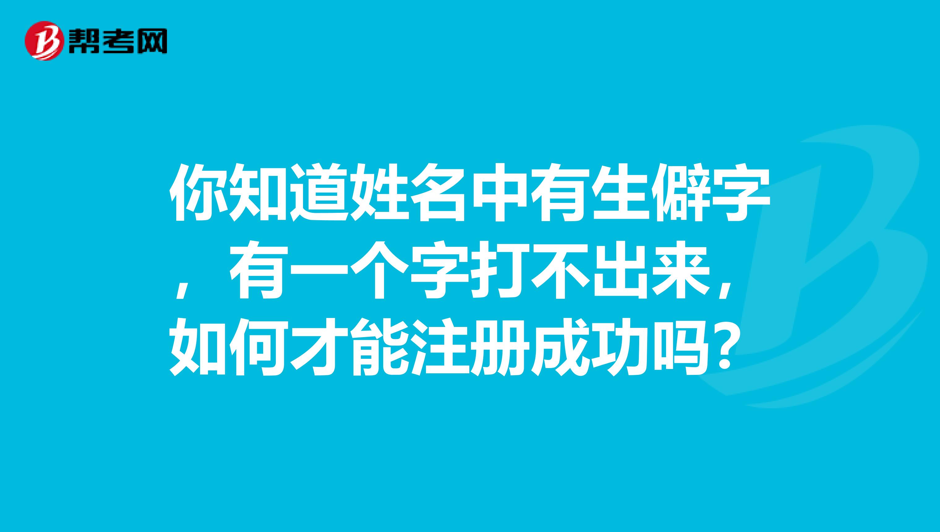 你知道姓名中有生僻字，有一個(gè)字打不出來，如何才能注冊(cè)成功嗎？