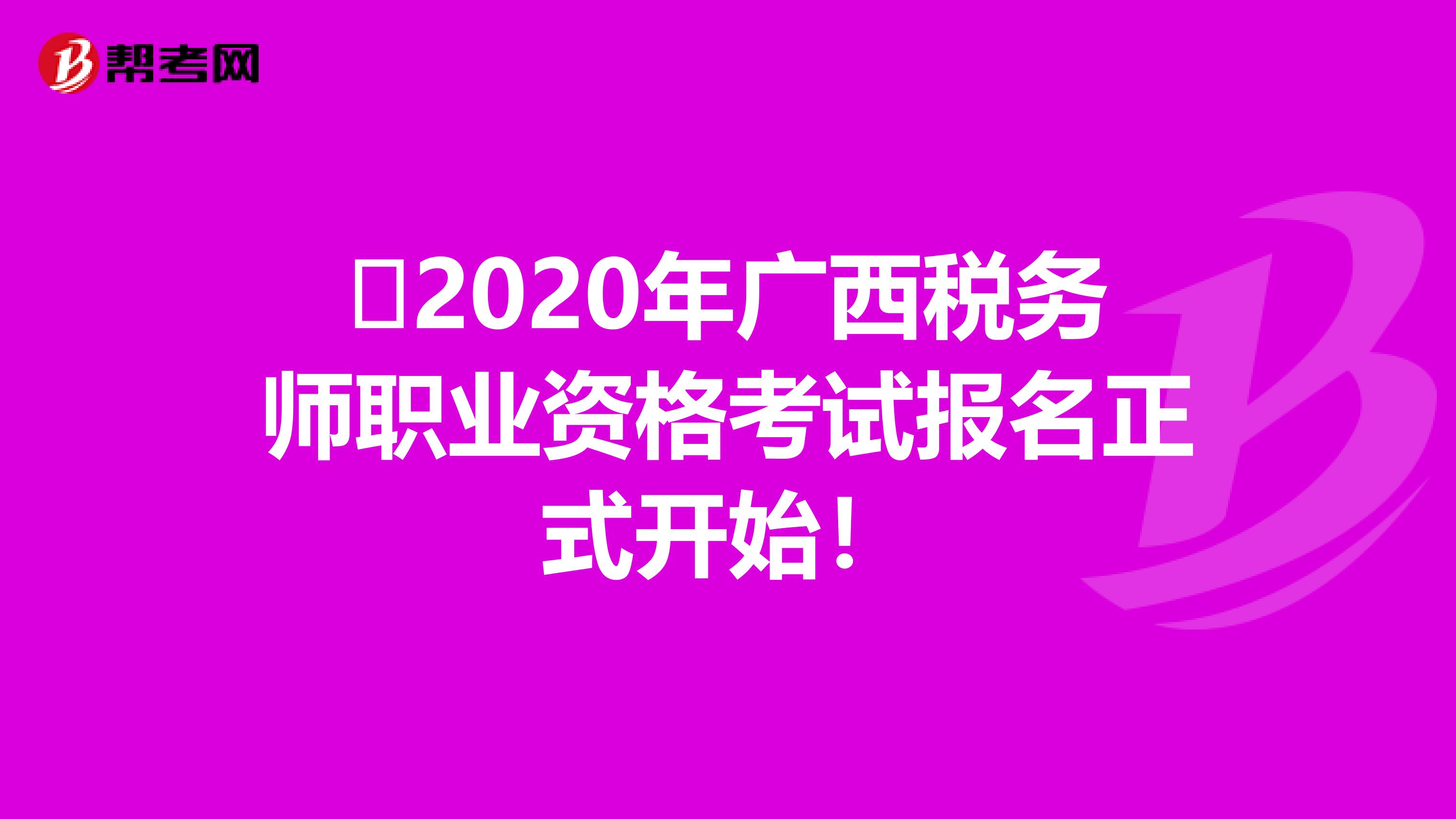 ​2020年广西税务师职业资格考试报名正式开始！
